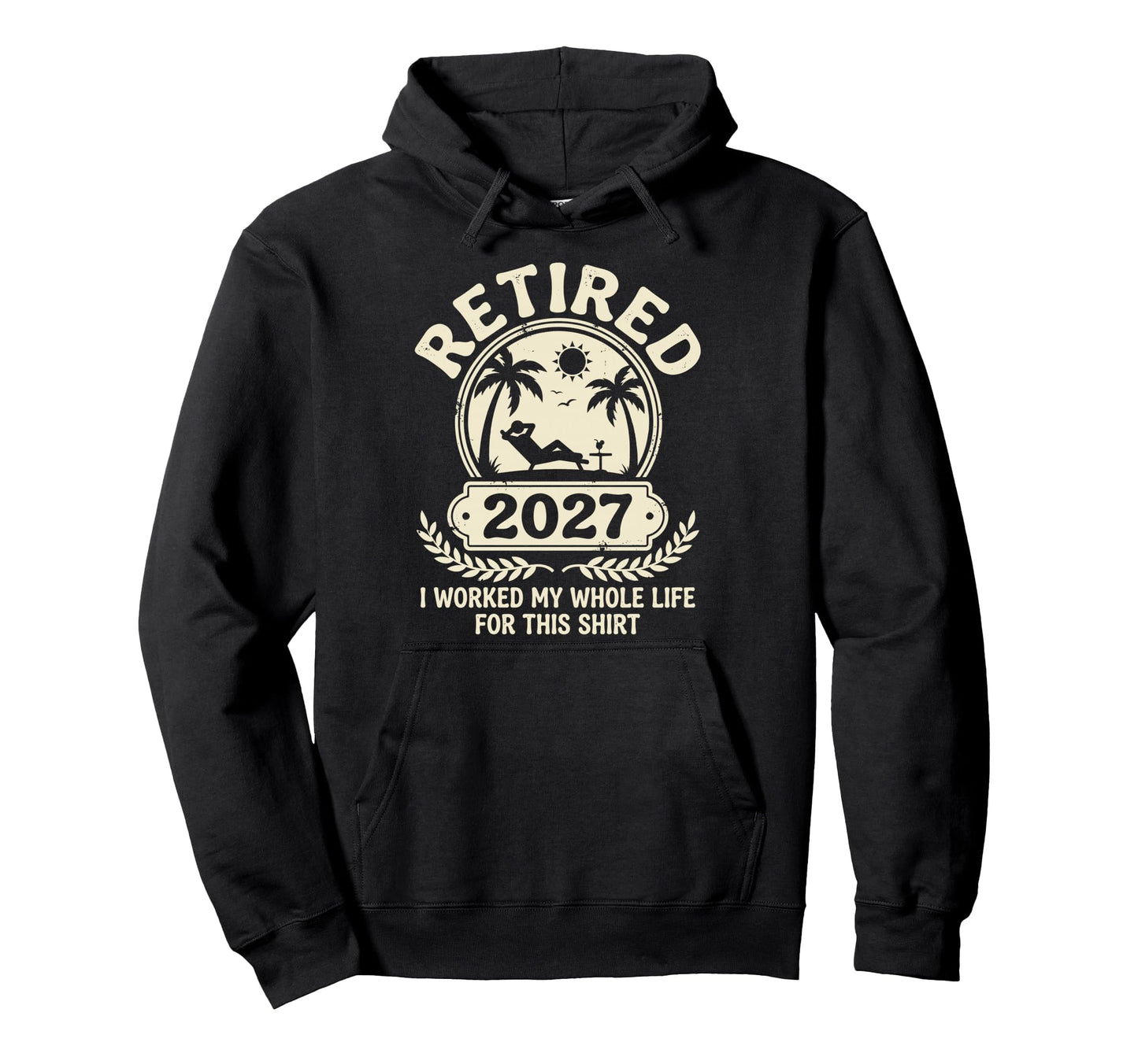 Retired 2027 I Worked My Whole Life Hoodie - Unique Graphic Men Women - T-Shirt, Sweatshirt, Hoodie