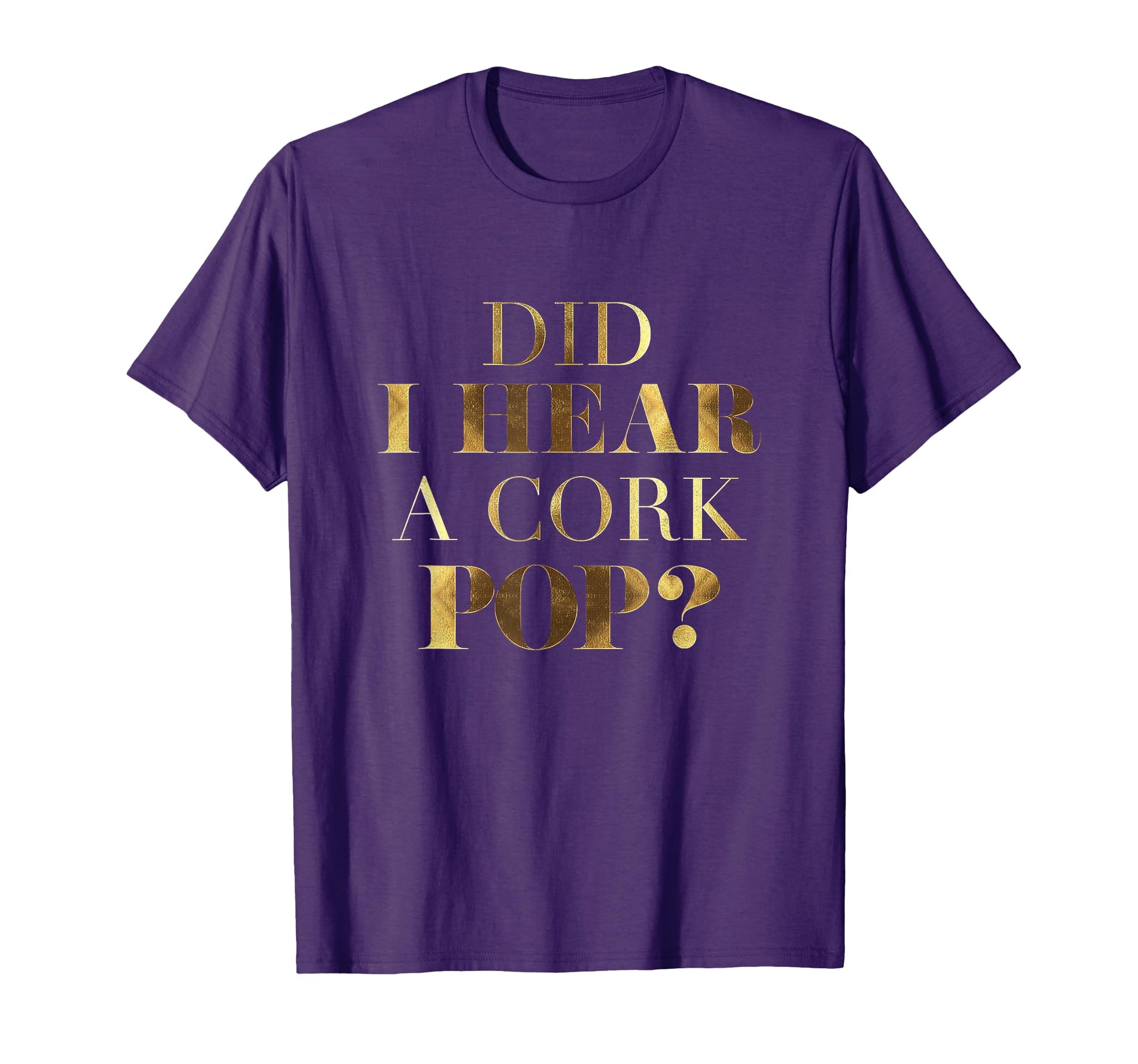 Did I Hear Cork Pop T-Shirt - Unique Graphic Unisex - T-Shirt, Sweatshirt, Hoodie