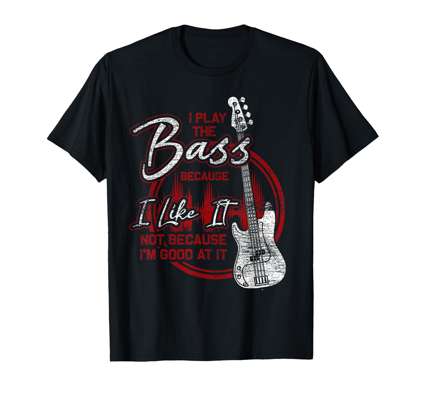 Bassist Because I Like It Bass Guitar T-Shirt - Casual Everyday Wear Unisex - T-Shirt, Sweatshirt, Hoodie