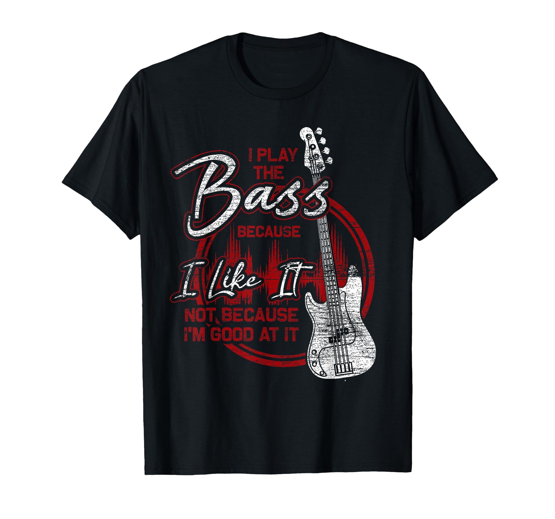 Bassist Because I Like It Bass Guitar T-Shirt - Casual Everyday Wear Unisex - T-Shirt, Sweatshirt, Hoodie