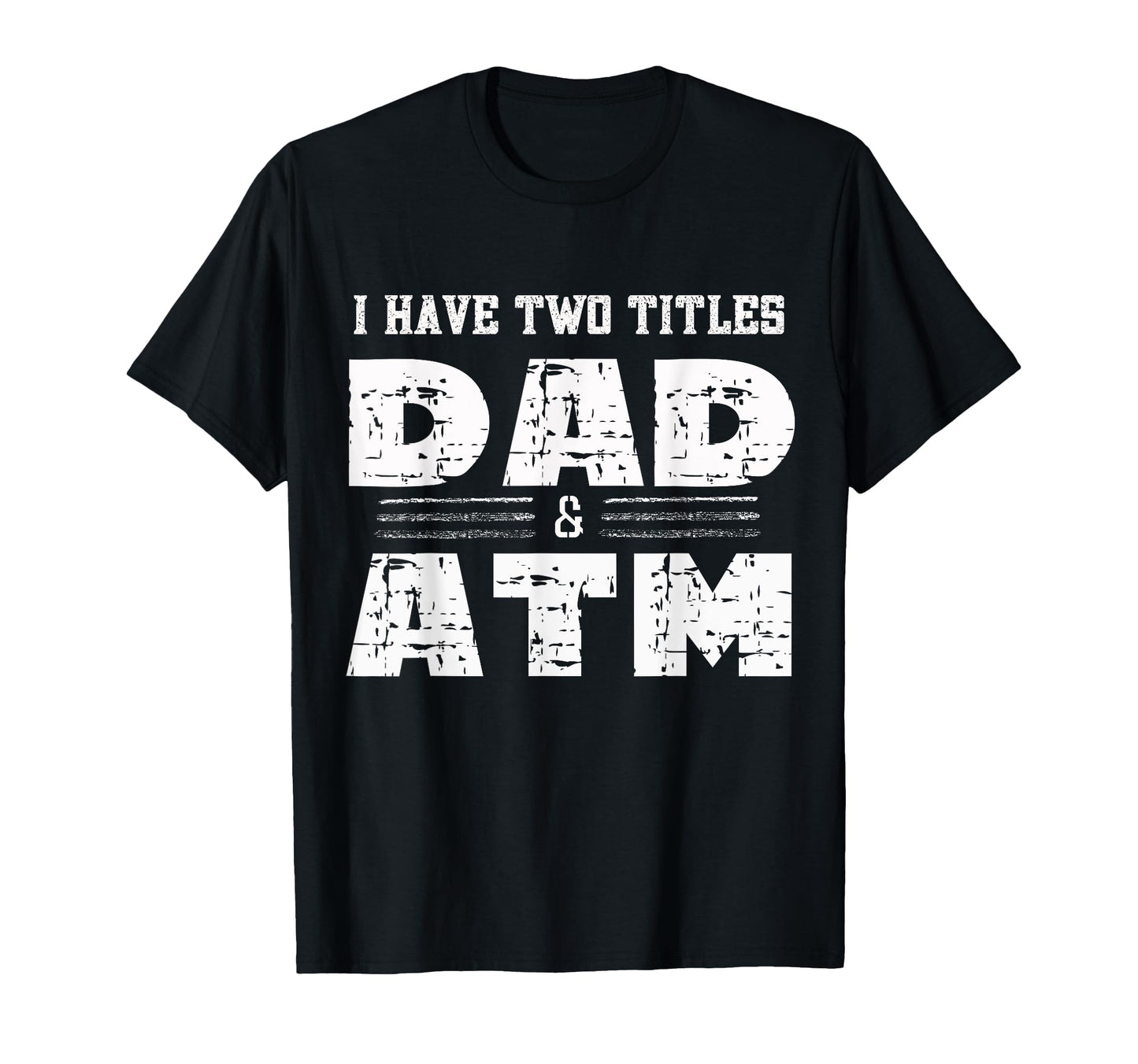 I Have Two Titles Dad Atm Funny T-Shirt - Fun Novelty Design Unisex - T-Shirt, Sweatshirt, Hoodie