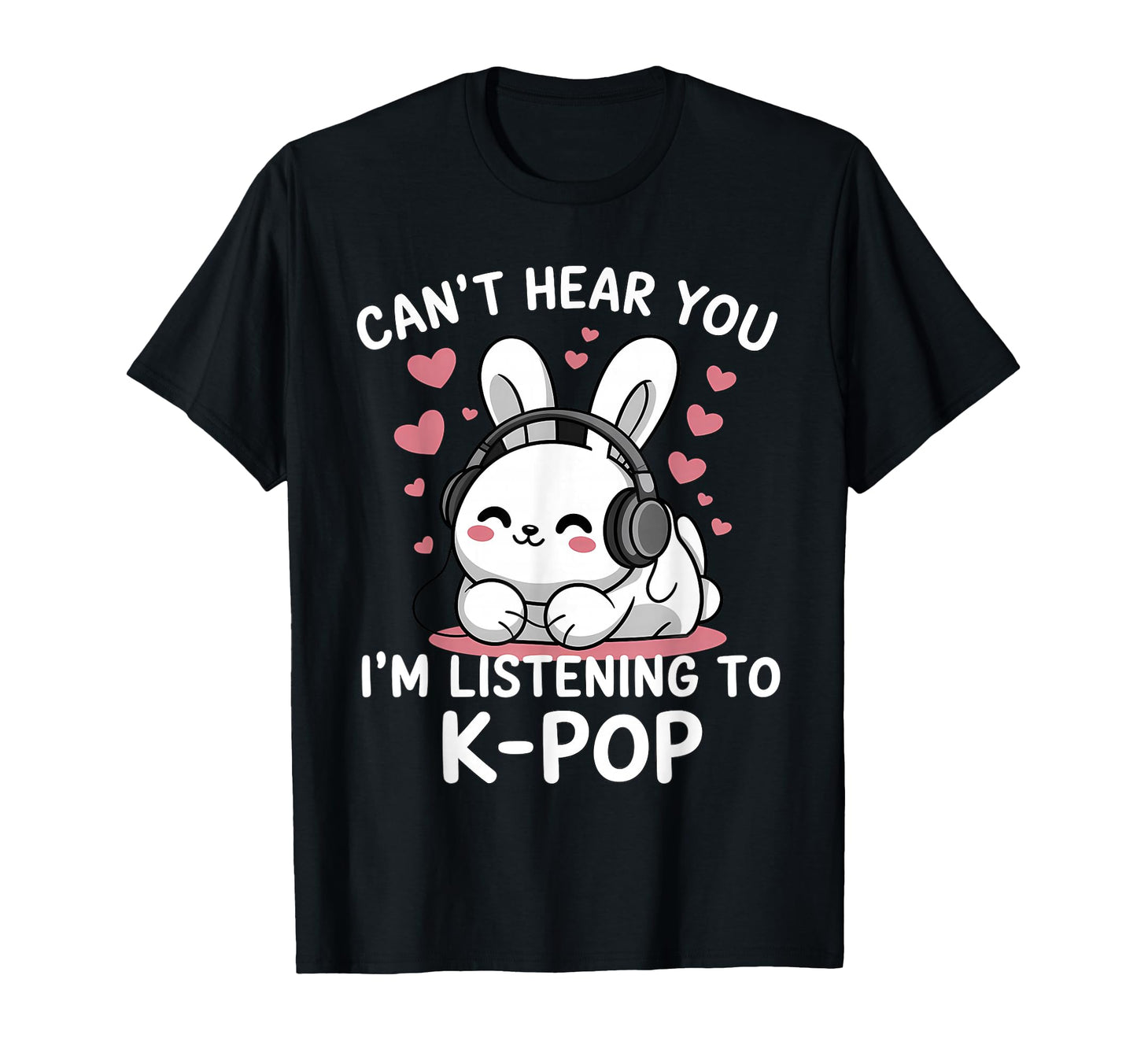 K Pop Cant Hear You Im Listening Kpop T-Shirt - Novelty Apparel Unisex - T-Shirt, Sweatshirt, Hoodie