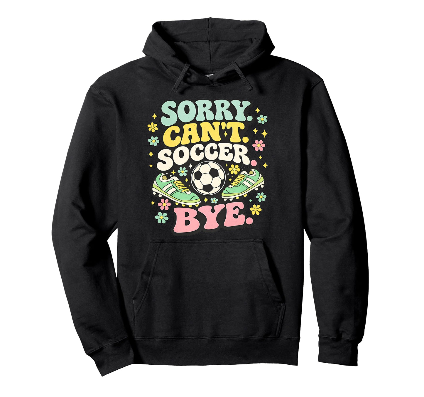 Sorry Cant Soccer Bye Funny Soccer Lover Hoodie - Unique Graphic Unisex - T-Shirt, Sweatshirt, Hoodie