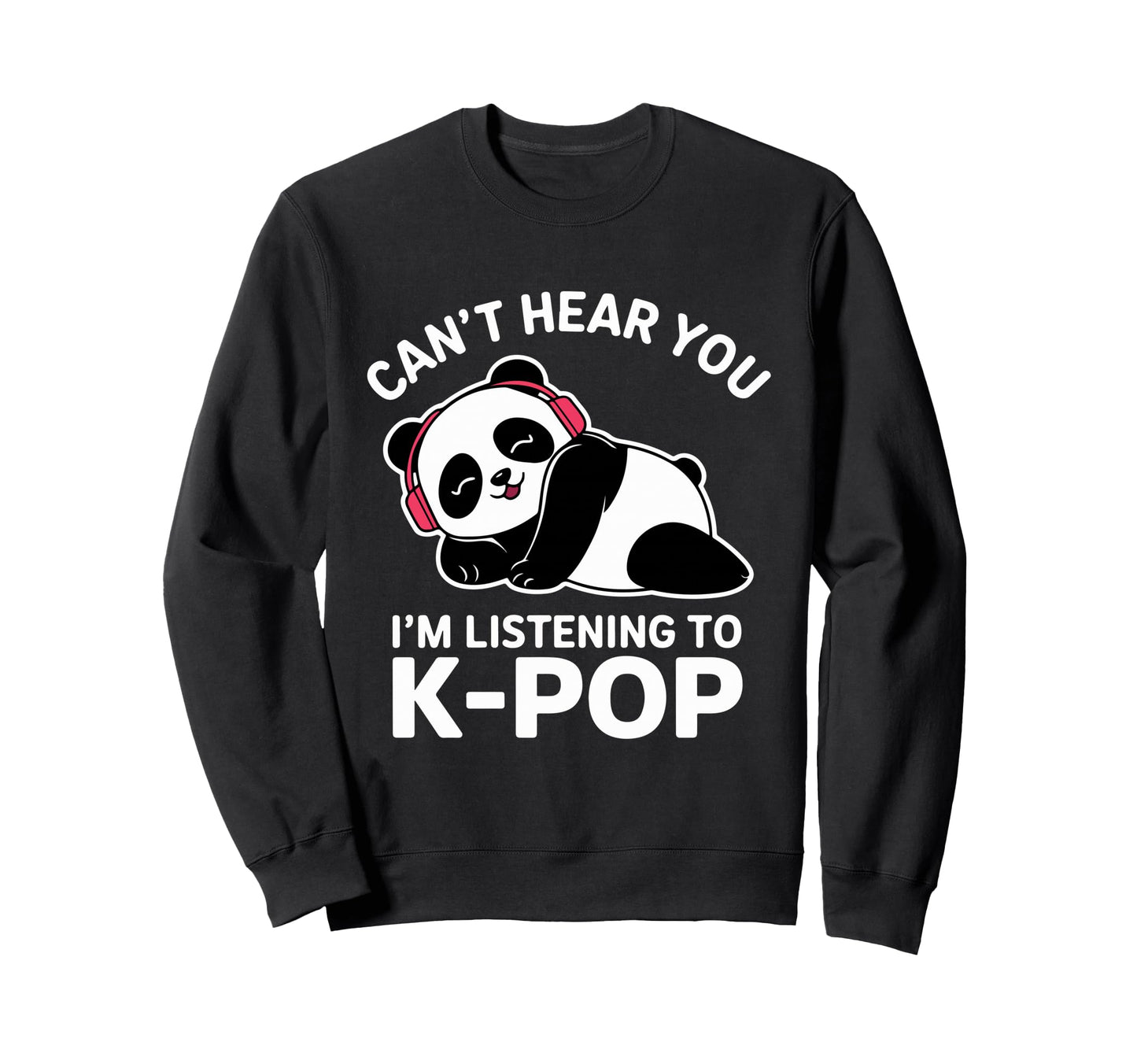 Cant Hear You K Pop Panda Music Sweatshirt - Novelty Apparel Men Women - T-Shirt, Sweatshirt, Hoodie