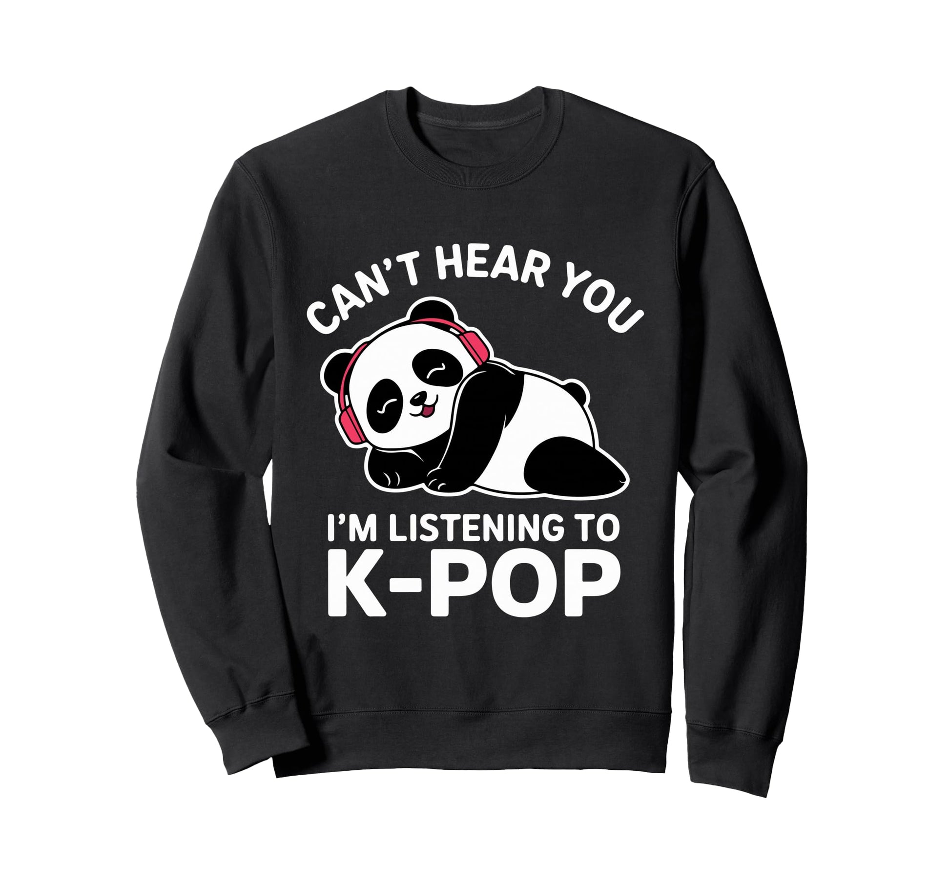 Cant Hear You K Pop Panda Music Sweatshirt - Novelty Apparel Men Women - T-Shirt, Sweatshirt, Hoodie