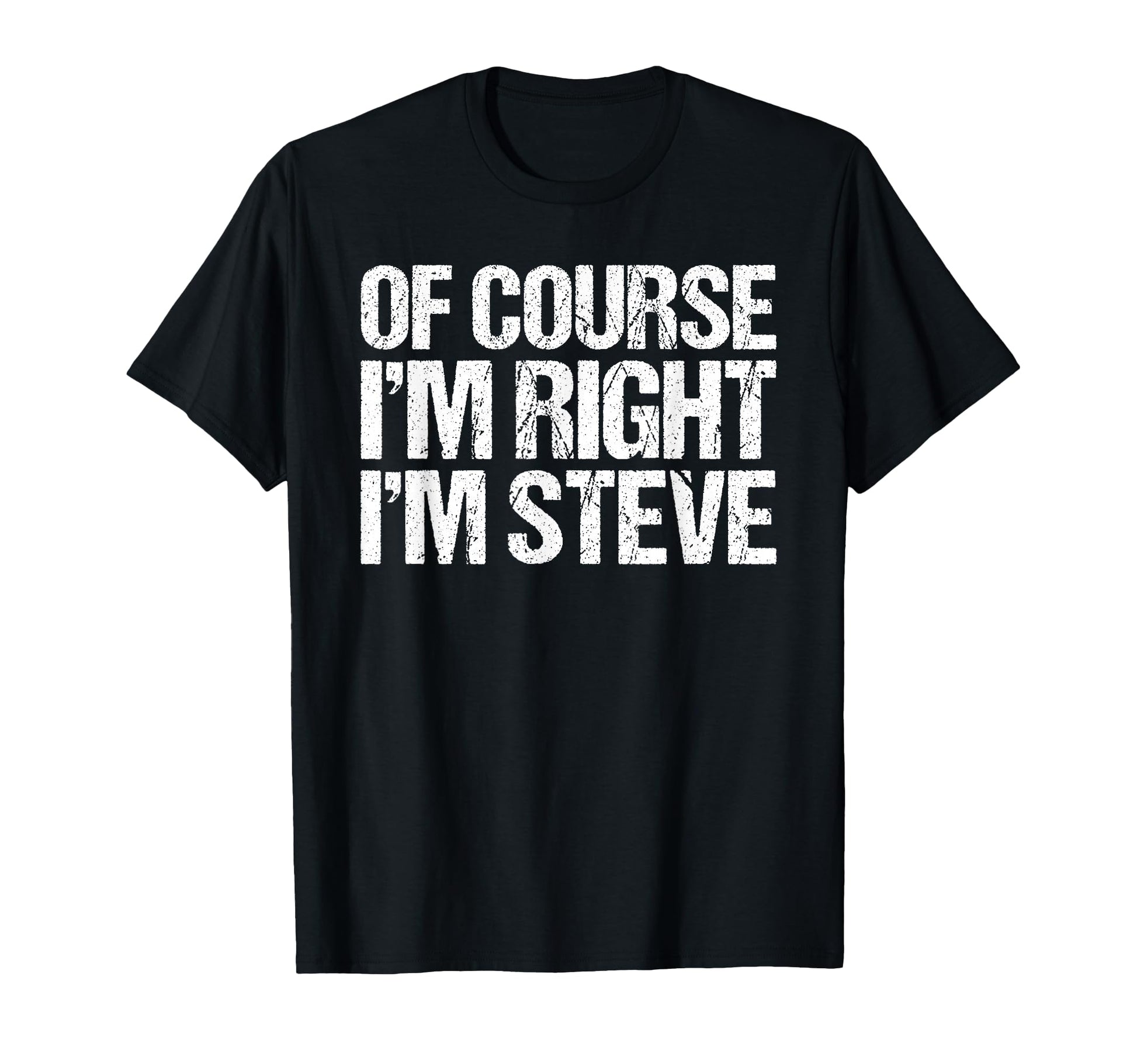 Course Im Right Im Steve Funny T-Shirt - Novelty Apparel Men Women - T-Shirt, Sweatshirt, Hoodie