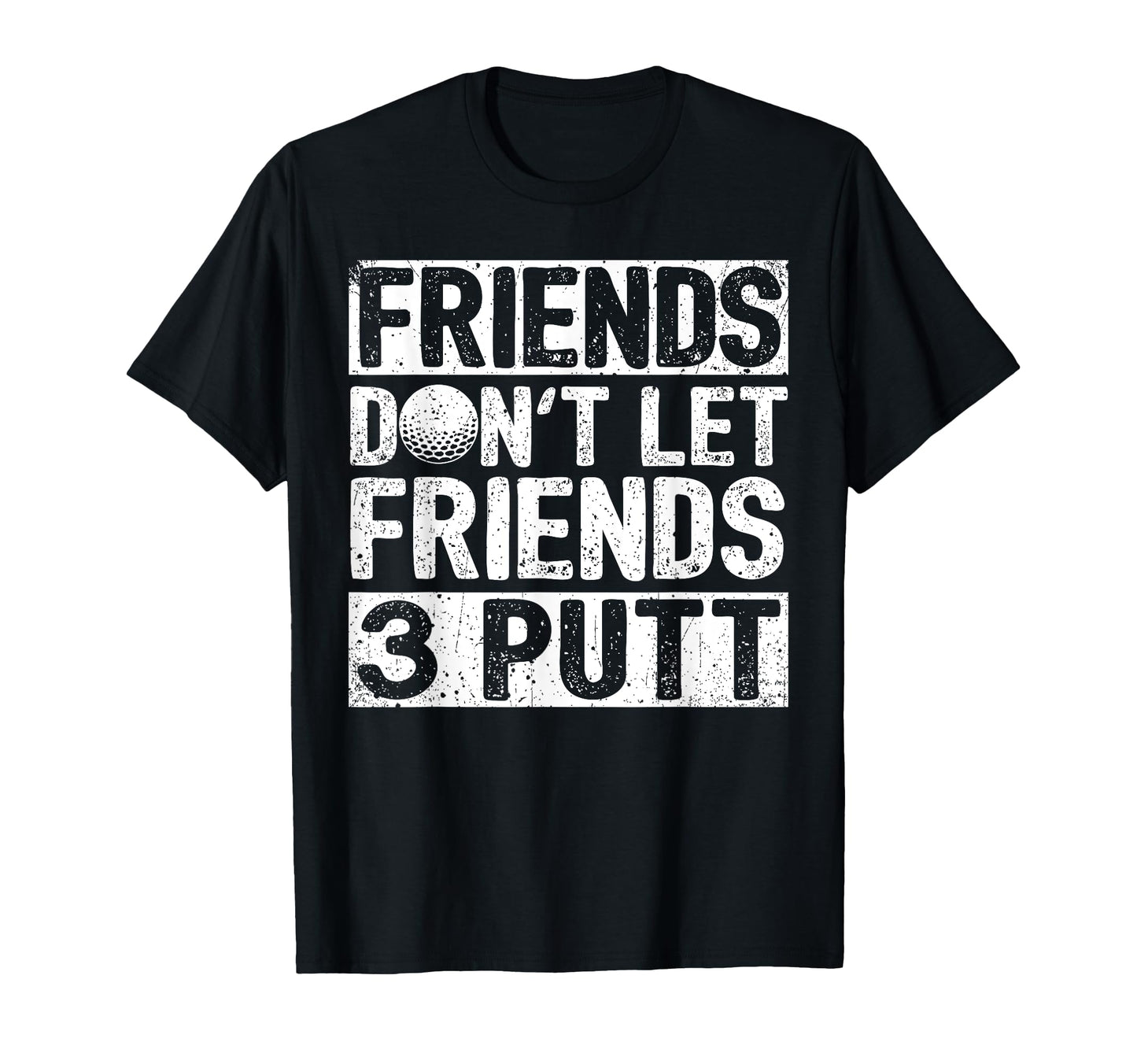 Dont Let Friends 3 Putt Dad Fathers Day T-Shirt - Graphic Print Men Women - T-Shirt, Sweatshirt, Hoodie
