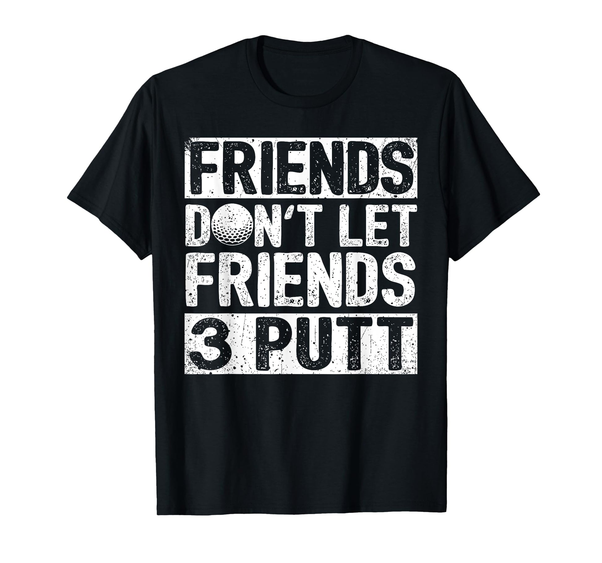 Dont Let Friends 3 Putt Dad Fathers Day T-Shirt - Graphic Print Men Women - T-Shirt, Sweatshirt, Hoodie