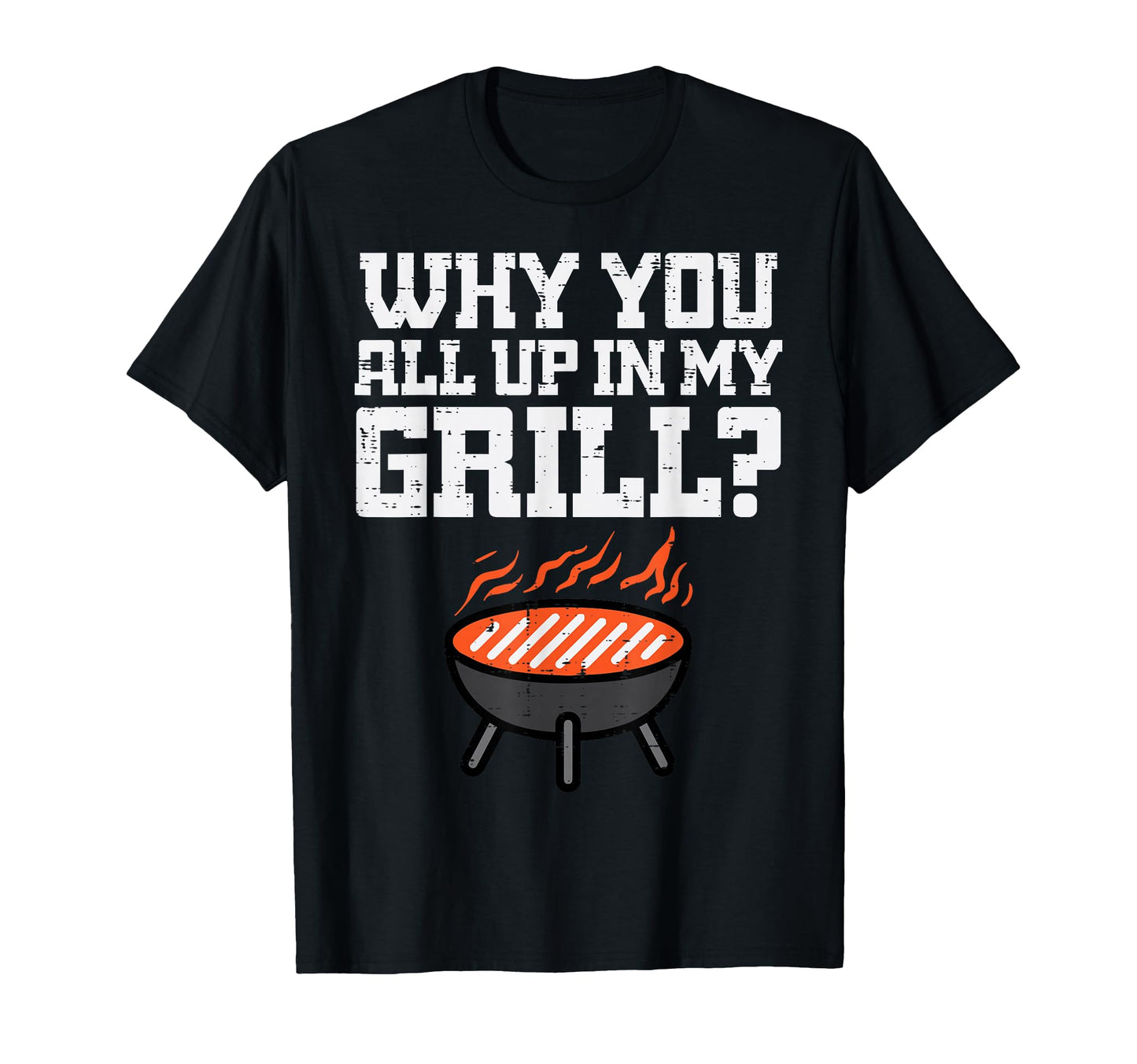 Why You All Up My Grill Funny Bbq T-Shirt - Custom Art Print Unisex - T-Shirt, Sweatshirt, Hoodie