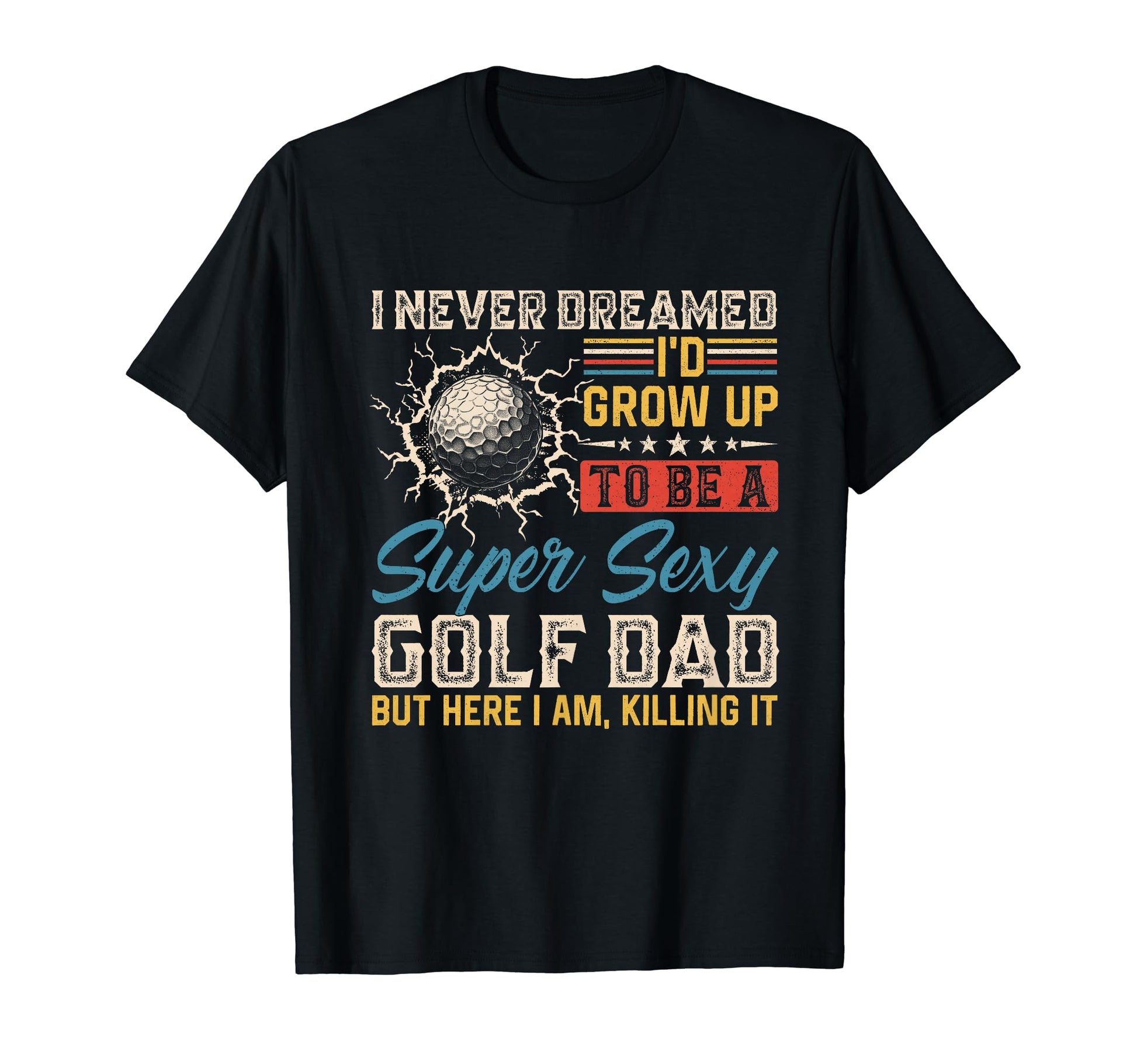 I Never Dreamed Id Grow Up To Be Sexy Golf T-Shirt - Graphic Print Unisex - T-Shirt, Sweatshirt, Hoodie