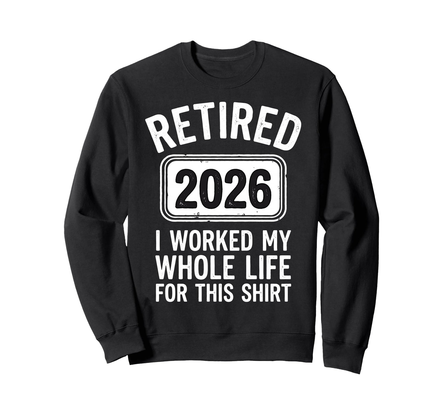 Retired 2026 I Worked My Whole Sweatshirt - Casual Everyday Wear Men Women - T-Shirt, Sweatshirt, Hoodie