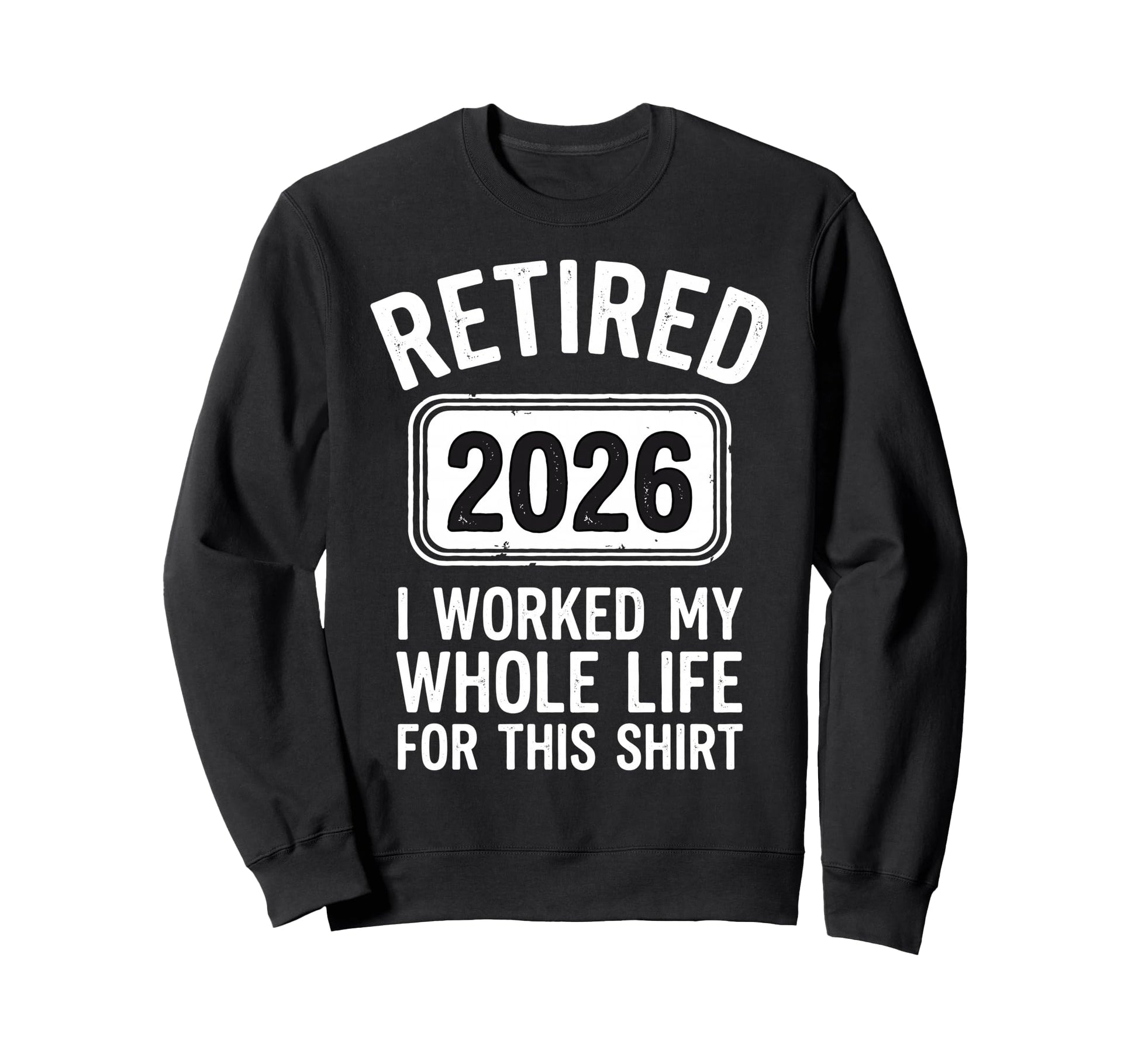 Retired 2026 I Worked My Whole Sweatshirt - Casual Everyday Wear Men Women - T-Shirt, Sweatshirt, Hoodie