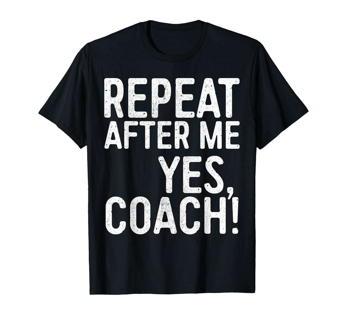 Repeat After Me Yes Coach Funny T-Shirt - Casual Everyday Wear Men Women - T-Shirt, Sweatshirt, Hoodie
