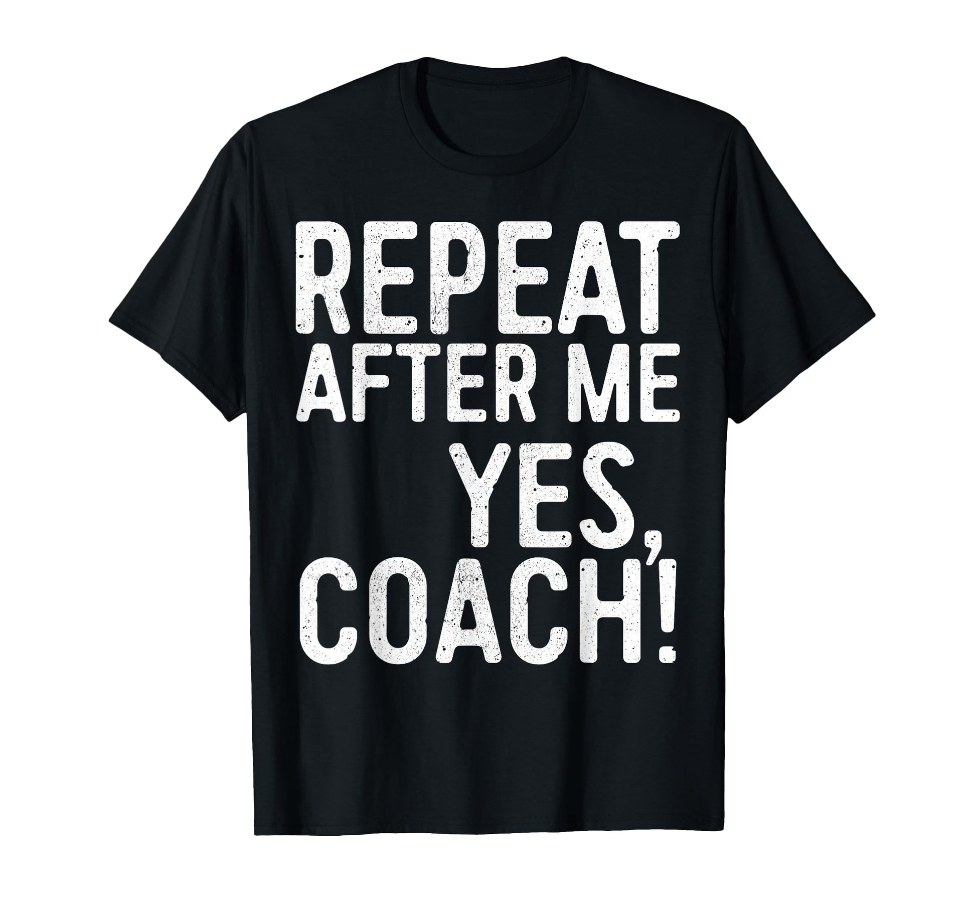 Repeat After Me Yes Coach Funny T-Shirt - Casual Everyday Wear Men Women - T-Shirt, Sweatshirt, Hoodie