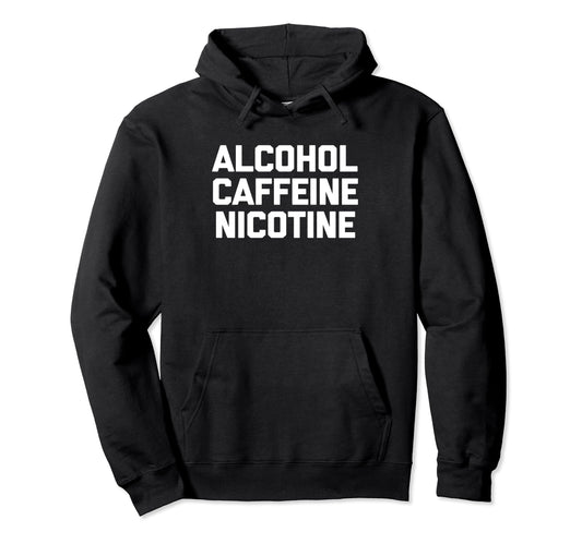 Alcohol Caffeine Nicotine Funny Hoodie - Streetwear Style Men Women - T-Shirt, Sweatshirt, Hoodie