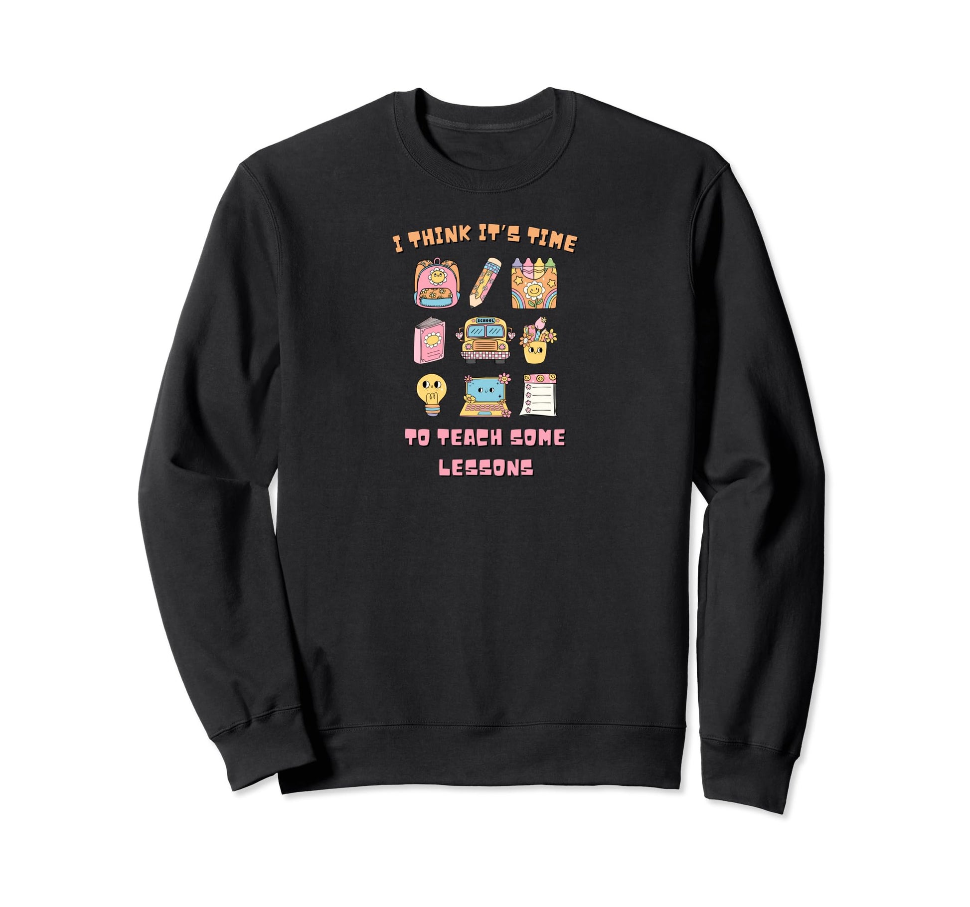I Think Its Time To Teach Some Sweatshirt - Fun Novelty Design for Adults - T-Shirt, Sweatshirt, Hoodie