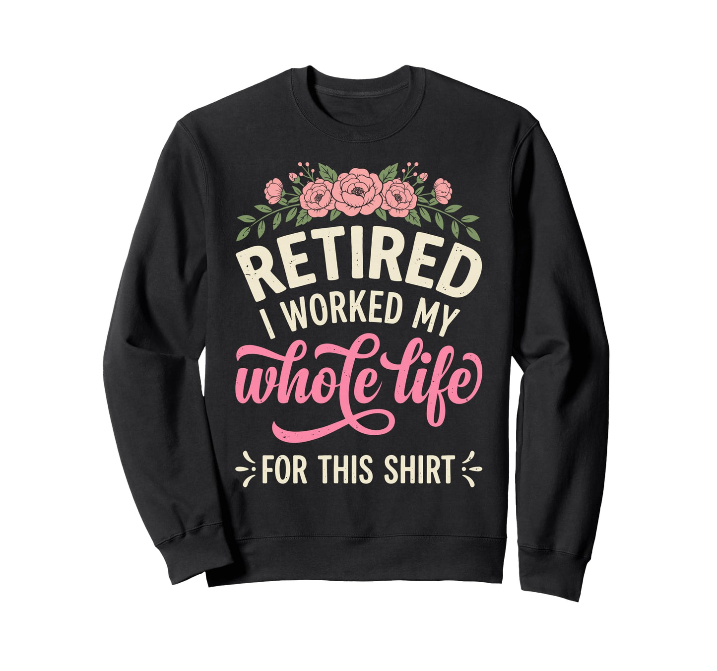 Retired I Worked My Whole Life Sweatshirt - Aesthetic Graphic for Adults - T-Shirt, Sweatshirt, Hoodie