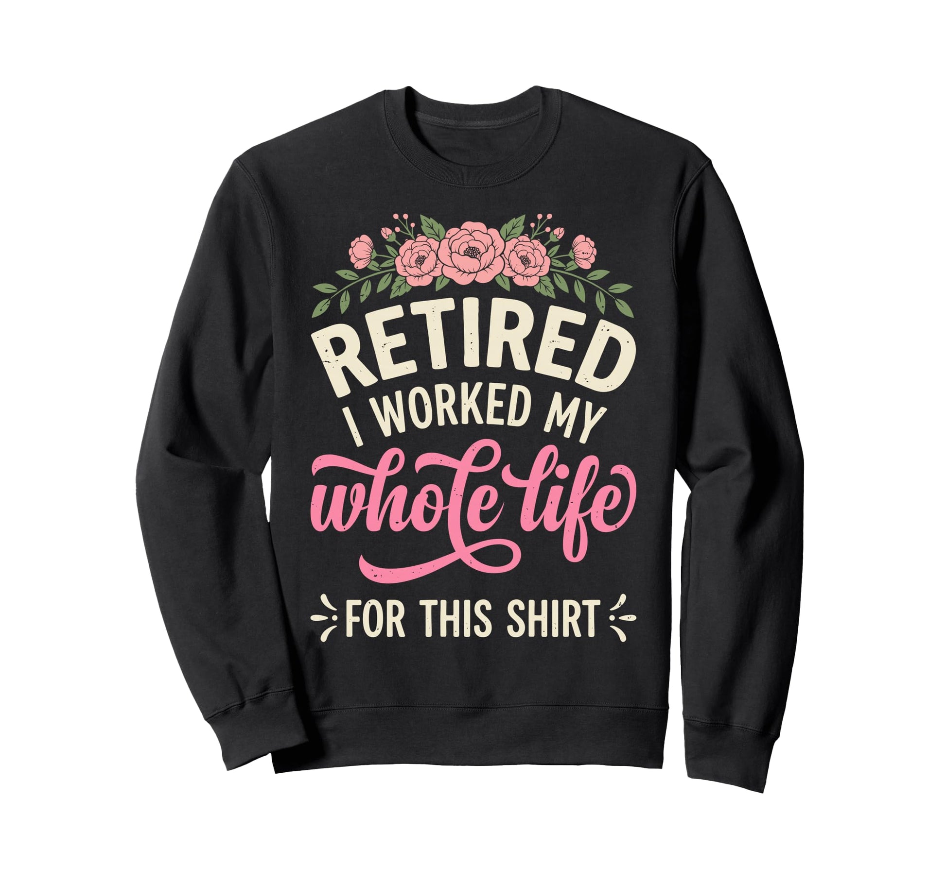 Retired I Worked My Whole Life Sweatshirt - Aesthetic Graphic for Adults - T-Shirt, Sweatshirt, Hoodie