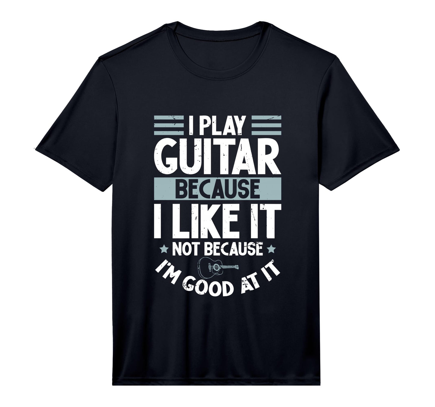 I Play Guitar Because I Like It Not T-Shirt - Novelty Apparel Men Women - T-Shirt, Sweatshirt, Hoodie