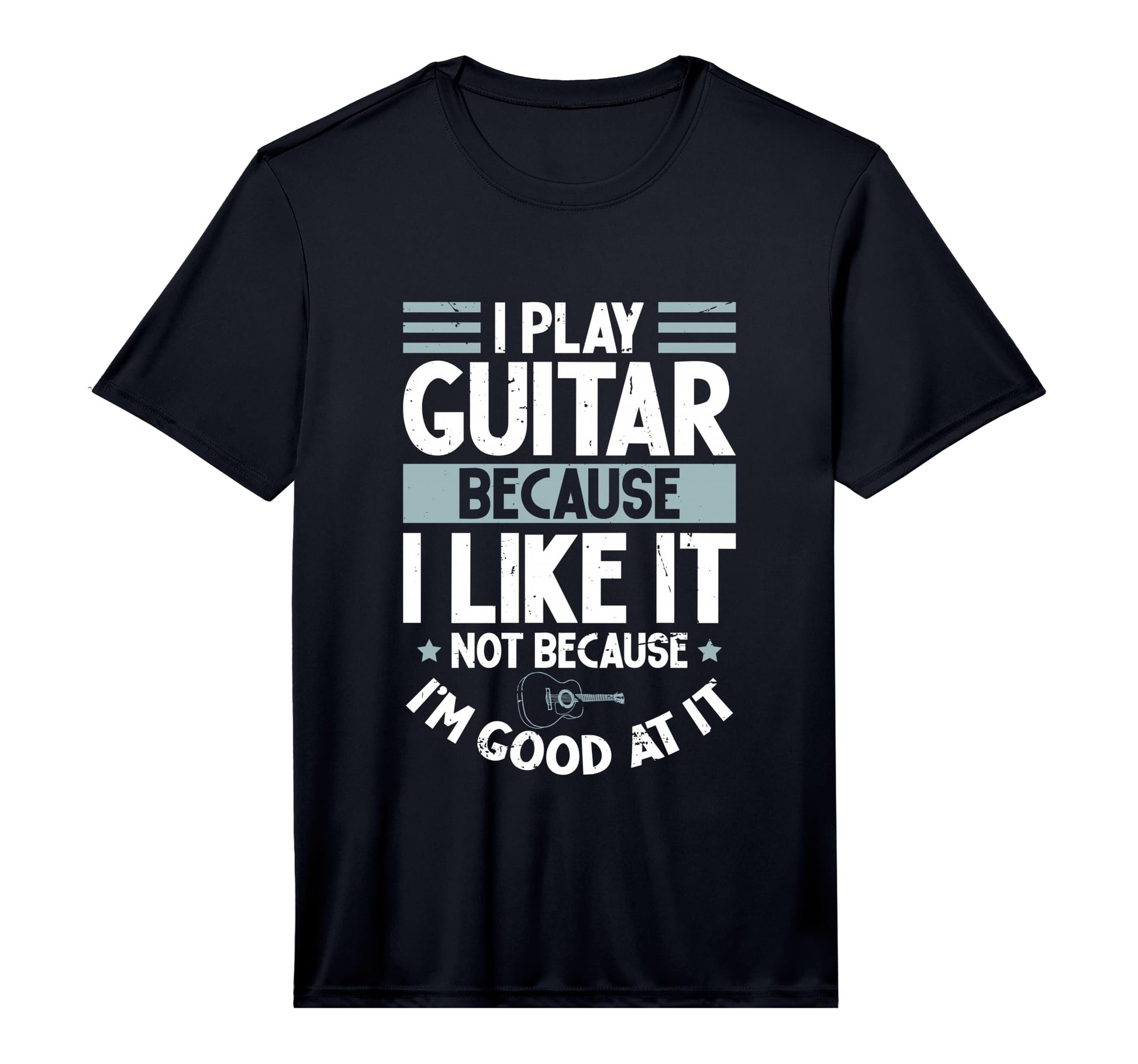 I Play Guitar Because I Like It Not T-Shirt - Novelty Apparel Men Women - T-Shirt, Sweatshirt, Hoodie