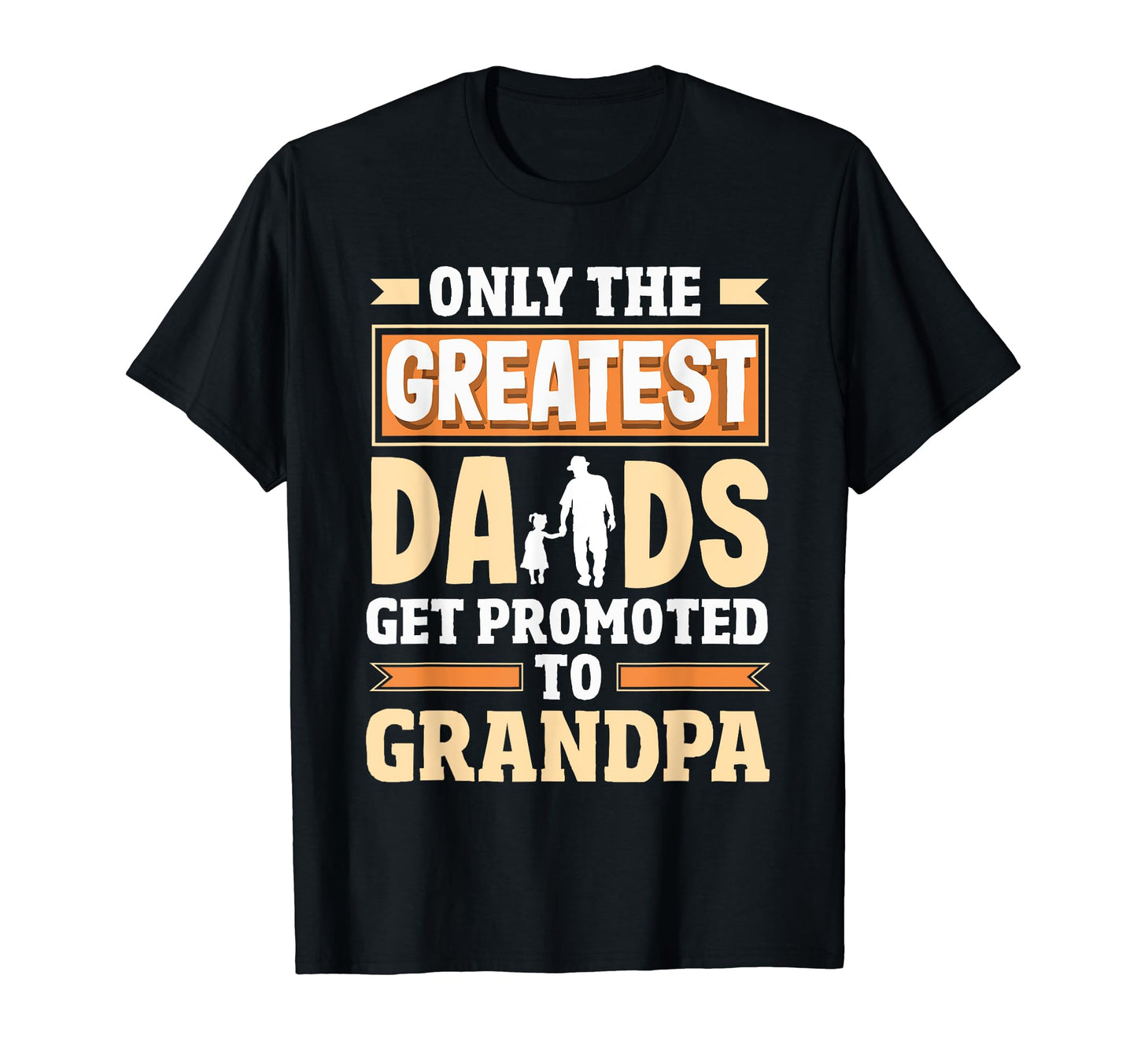 Greatest Dads Get Promoted To T-Shirt - Casual Everyday Wear Unisex - T-Shirt, Sweatshirt, Hoodie
