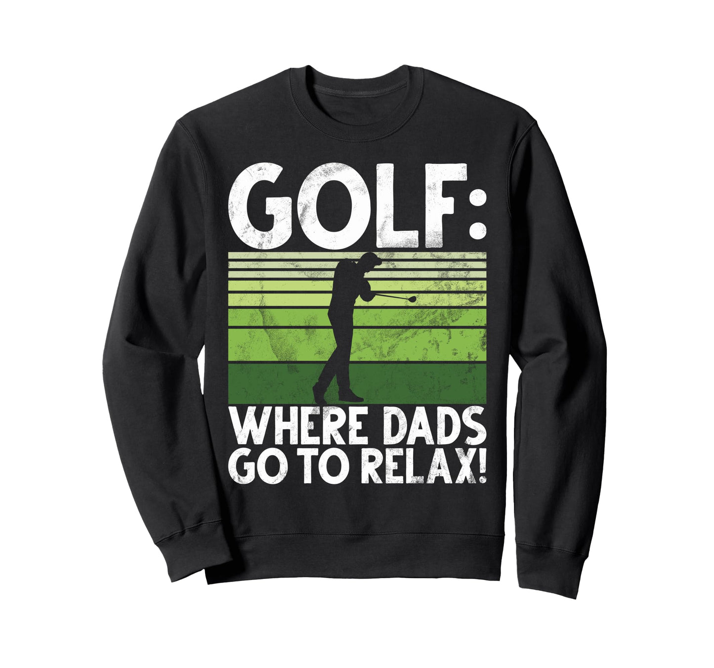 Golf Where Dads Go To Relax Sweatshirt - Casual Everyday Wear Men Women - T-Shirt, Sweatshirt, Hoodie