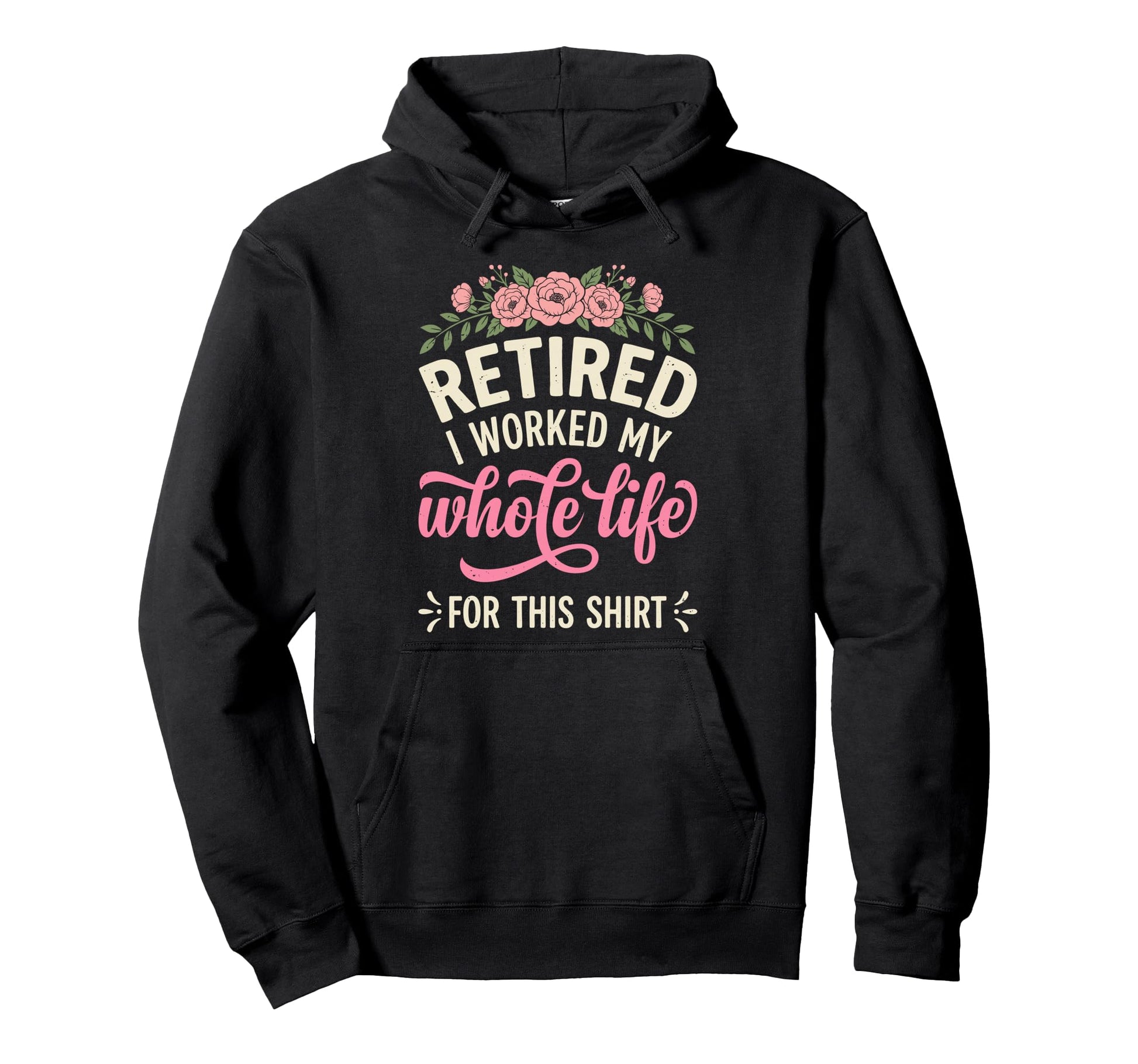 Retired I Worked My Whole Life Hoodie - Streetwear Style Men Women - T-Shirt, Sweatshirt, Hoodie