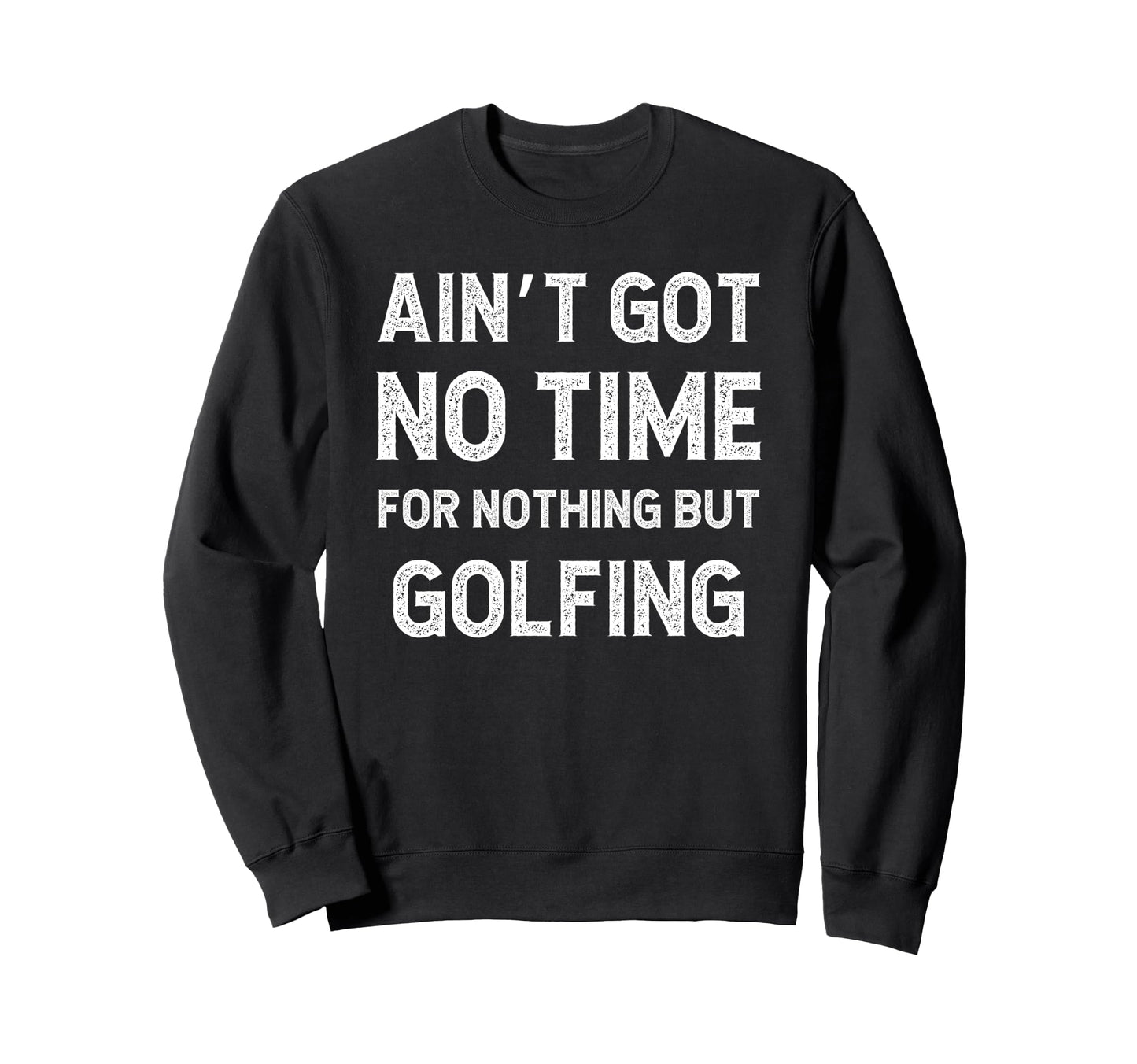 Funny Golfing Got No Time Nothing Sweatshirt - Minimalist Print Men Women - T-Shirt, Sweatshirt, Hoodie