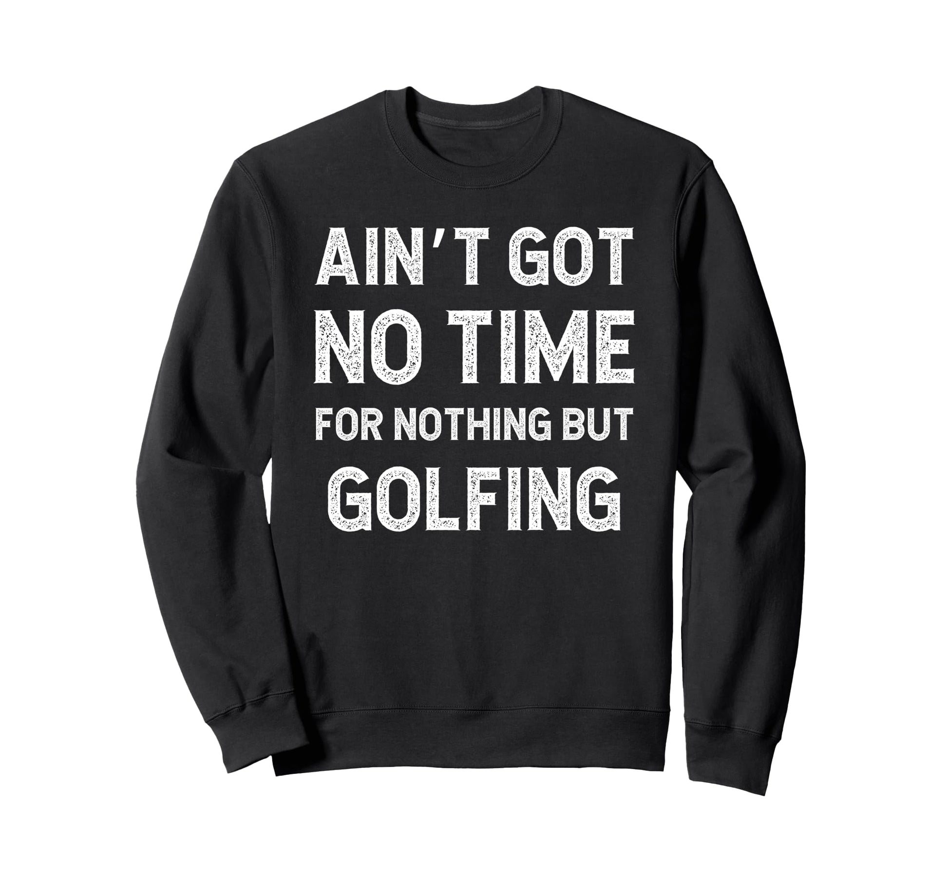 Funny Golfing Got No Time Nothing Sweatshirt - Minimalist Print Men Women - T-Shirt, Sweatshirt, Hoodie
