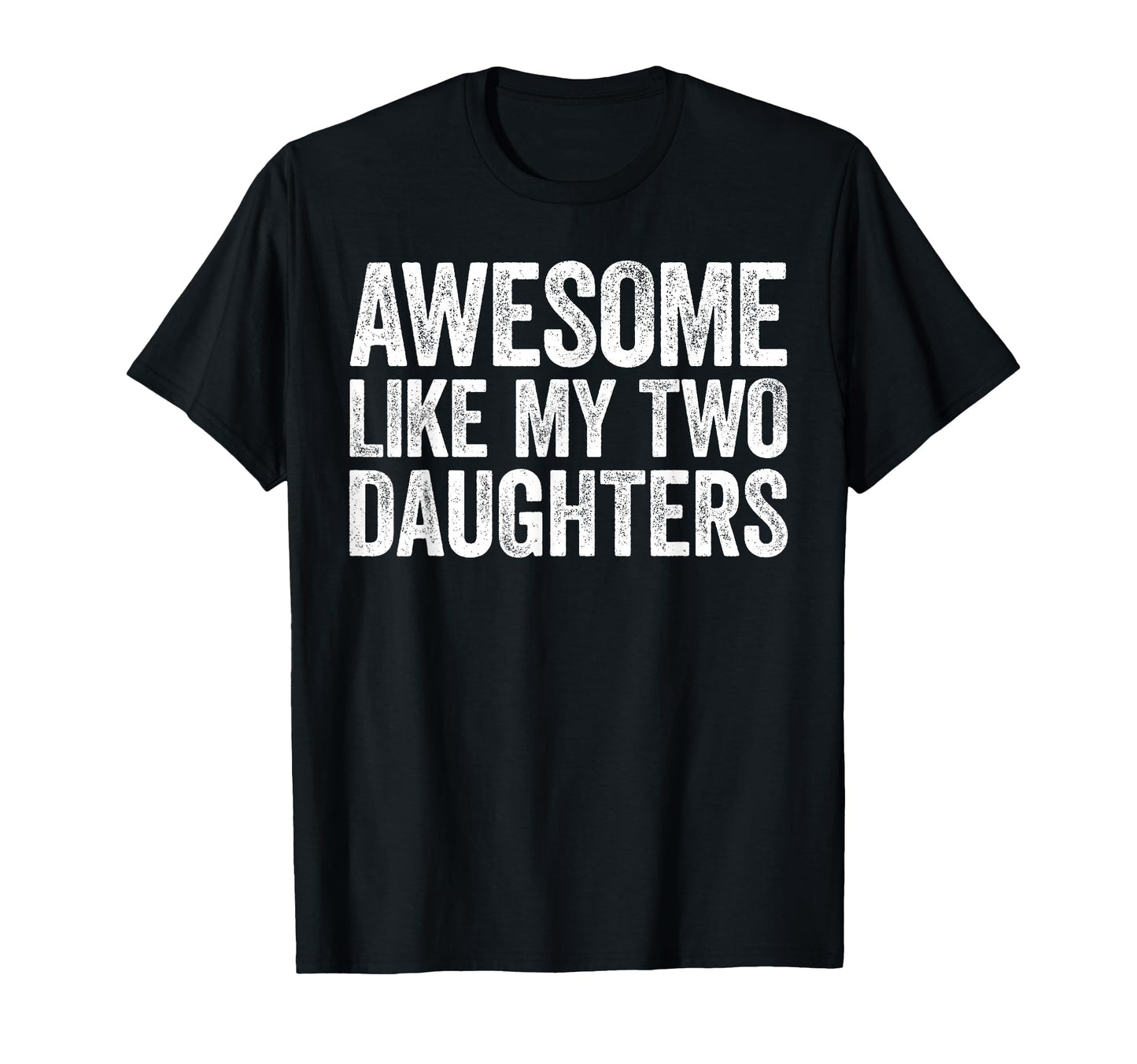 Awesome Like My Two Daughters Dad T-Shirt - Casual Everyday Wear Men Women - T-Shirt, Sweatshirt, Hoodie