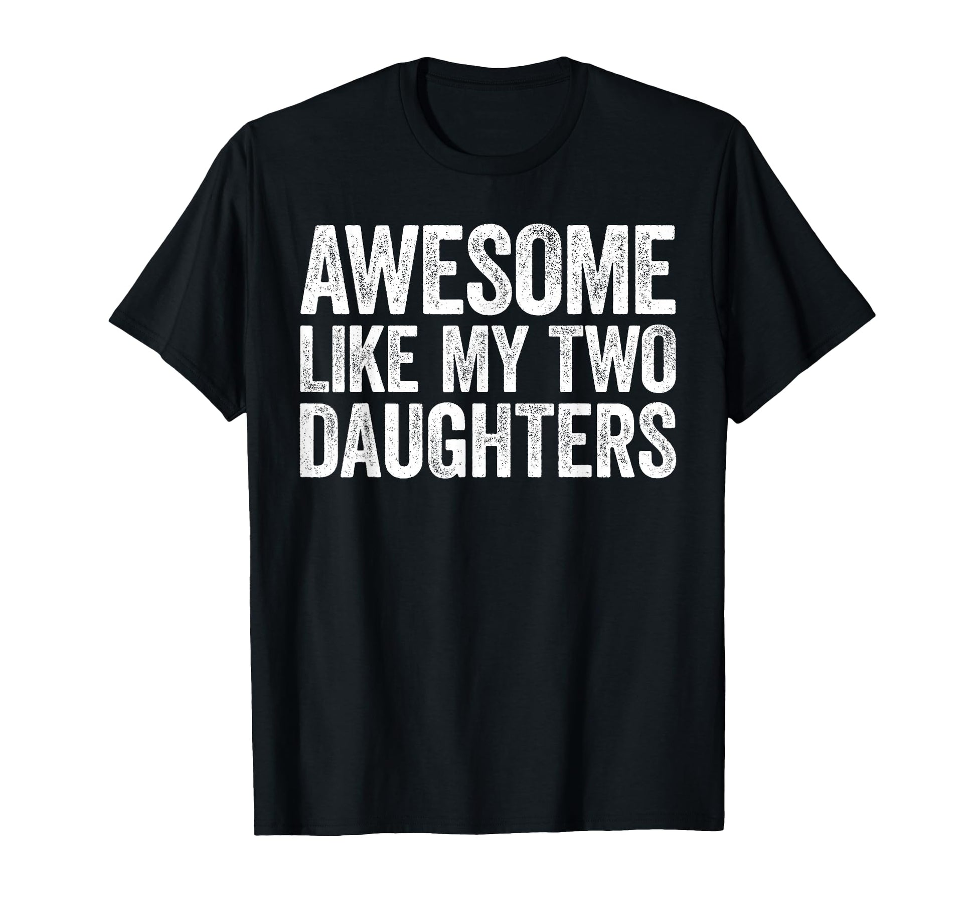 Awesome Like My Two Daughters Dad T-Shirt - Casual Everyday Wear Men Women - T-Shirt, Sweatshirt, Hoodie