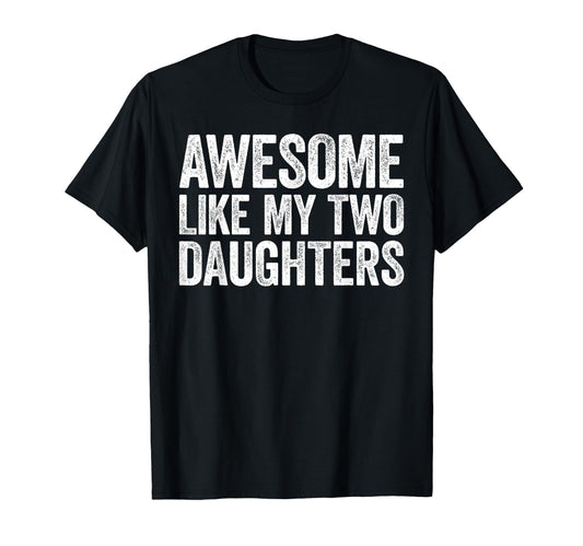 Awesome Like My Two Daughters Dad T-Shirt - Casual Everyday Wear Men Women - T-Shirt, Sweatshirt, Hoodie