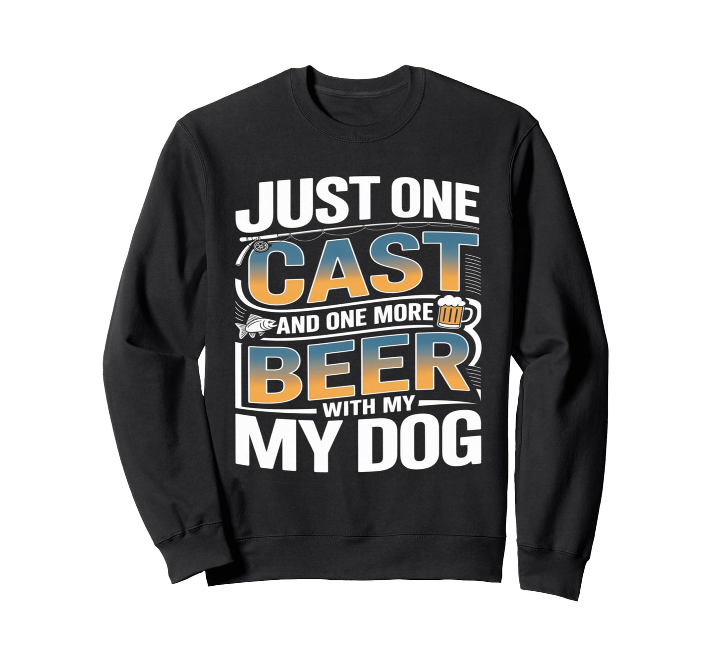 Just One Cast And One More Beer My Sweatshirt - Novelty Apparel Men Women - T-Shirt, Sweatshirt, Hoodie