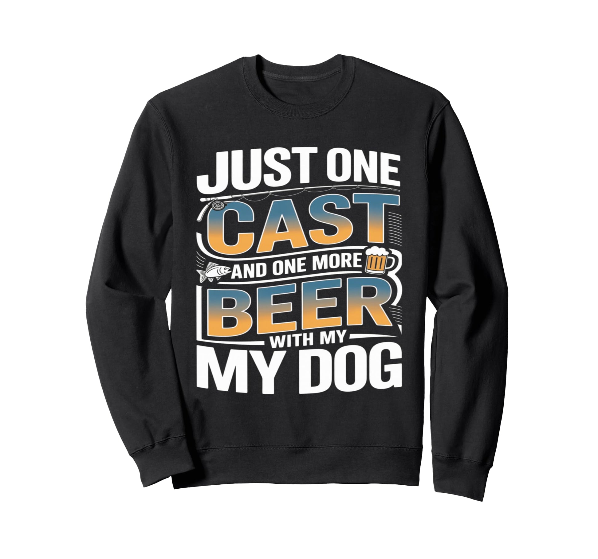 Just One Cast And One More Beer My Sweatshirt - Novelty Apparel Men Women - T-Shirt, Sweatshirt, Hoodie