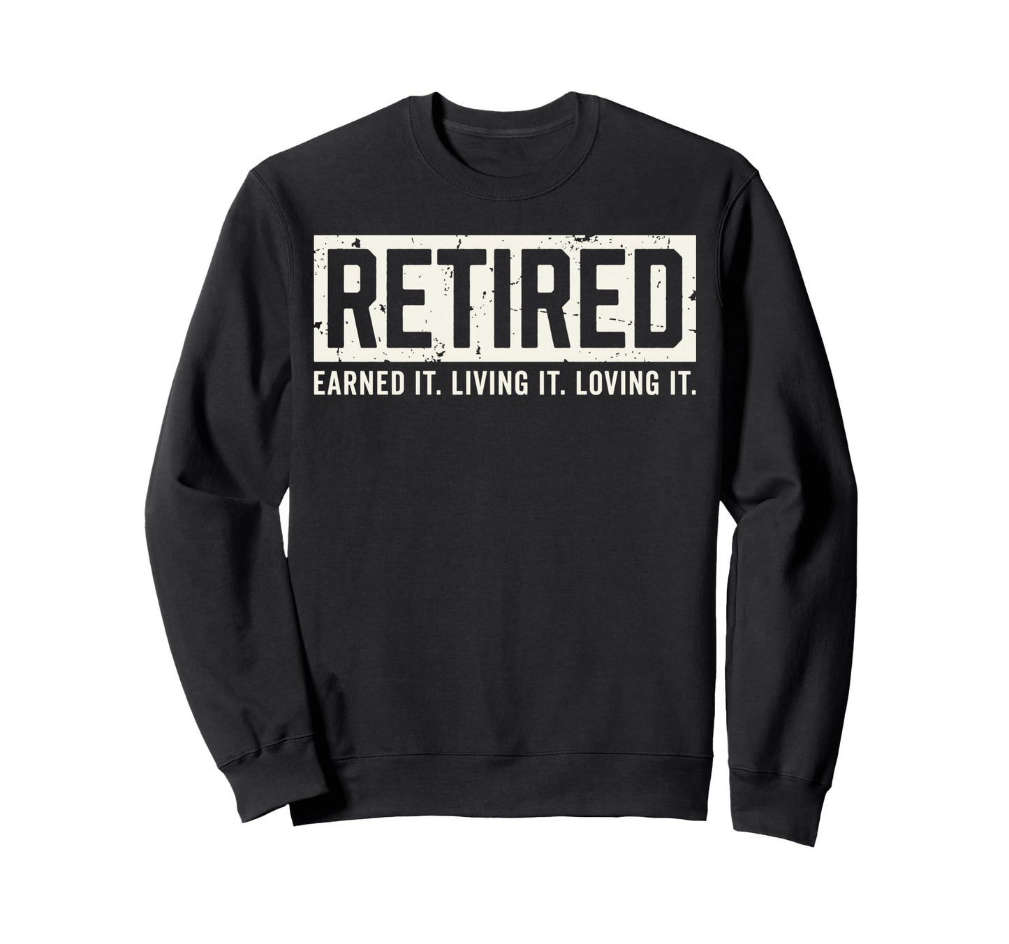 Retired Earned It Living It Loving Sweatshirt - Trendy Graphic for Adults - T-Shirt, Sweatshirt, Hoodie