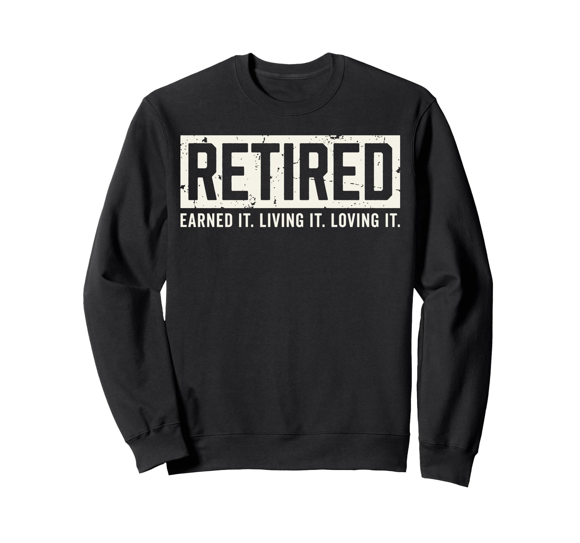 Retired Earned It Living It Loving Sweatshirt - Trendy Graphic for Adults - T-Shirt, Sweatshirt, Hoodie