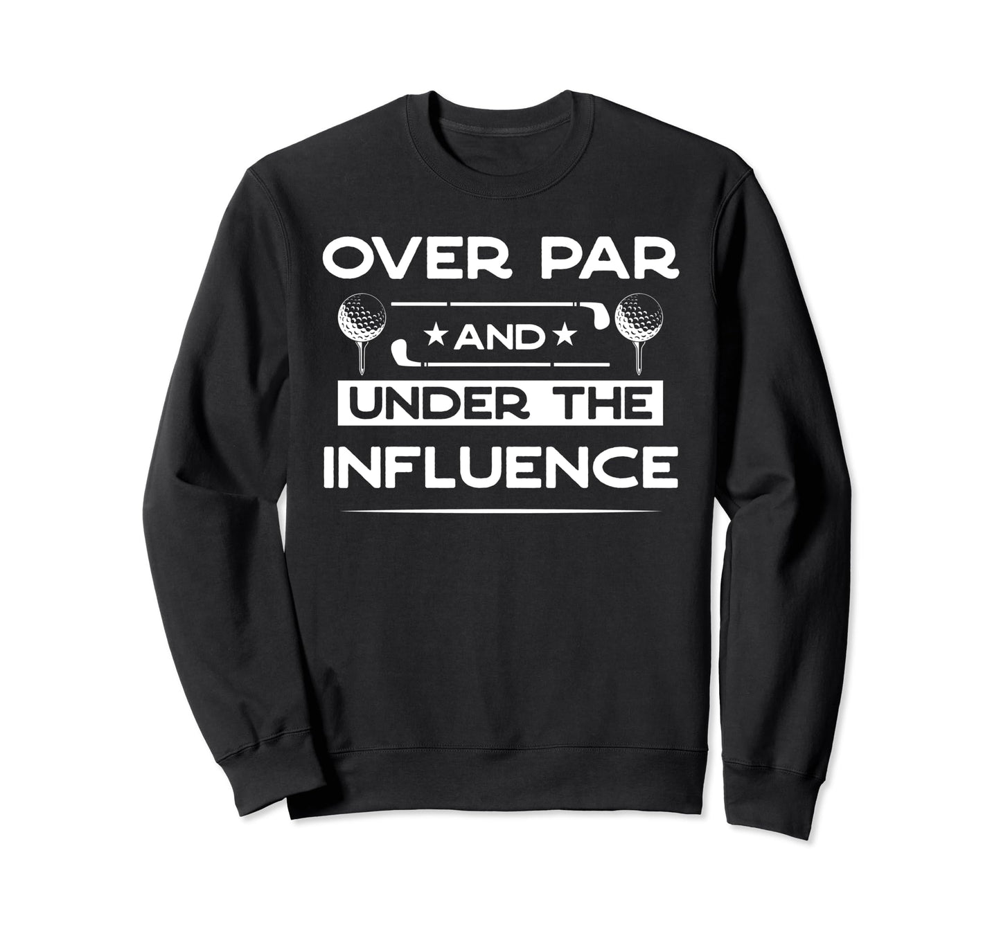 Over Par And Under Influence Sweatshirt - Casual Everyday Wear Unisex - T-Shirt, Sweatshirt, Hoodie