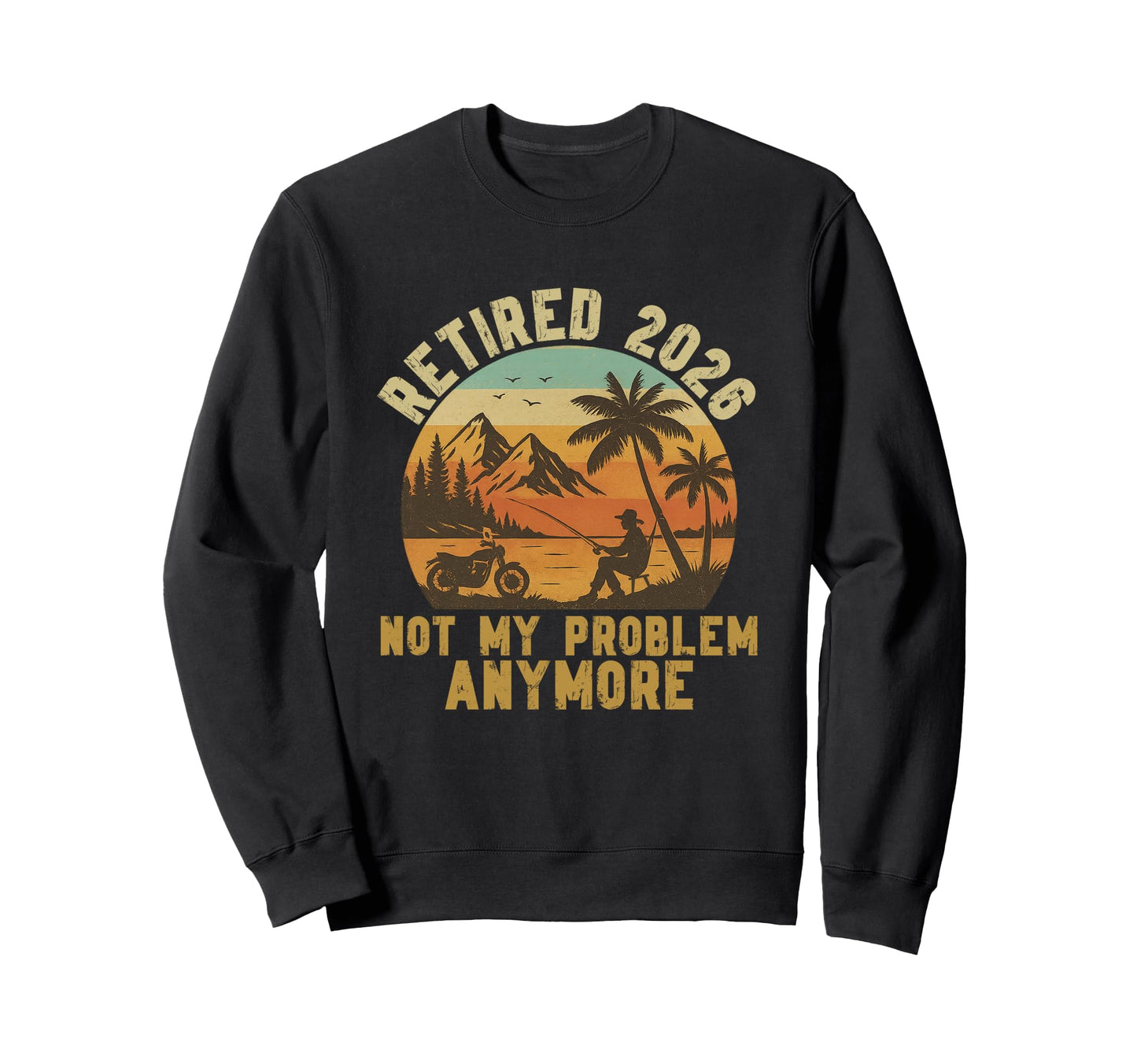 Retired 2026 Not My Problem Anymore Sweatshirt - Fun Novelty Design Unisex - T-Shirt, Sweatshirt, Hoodie