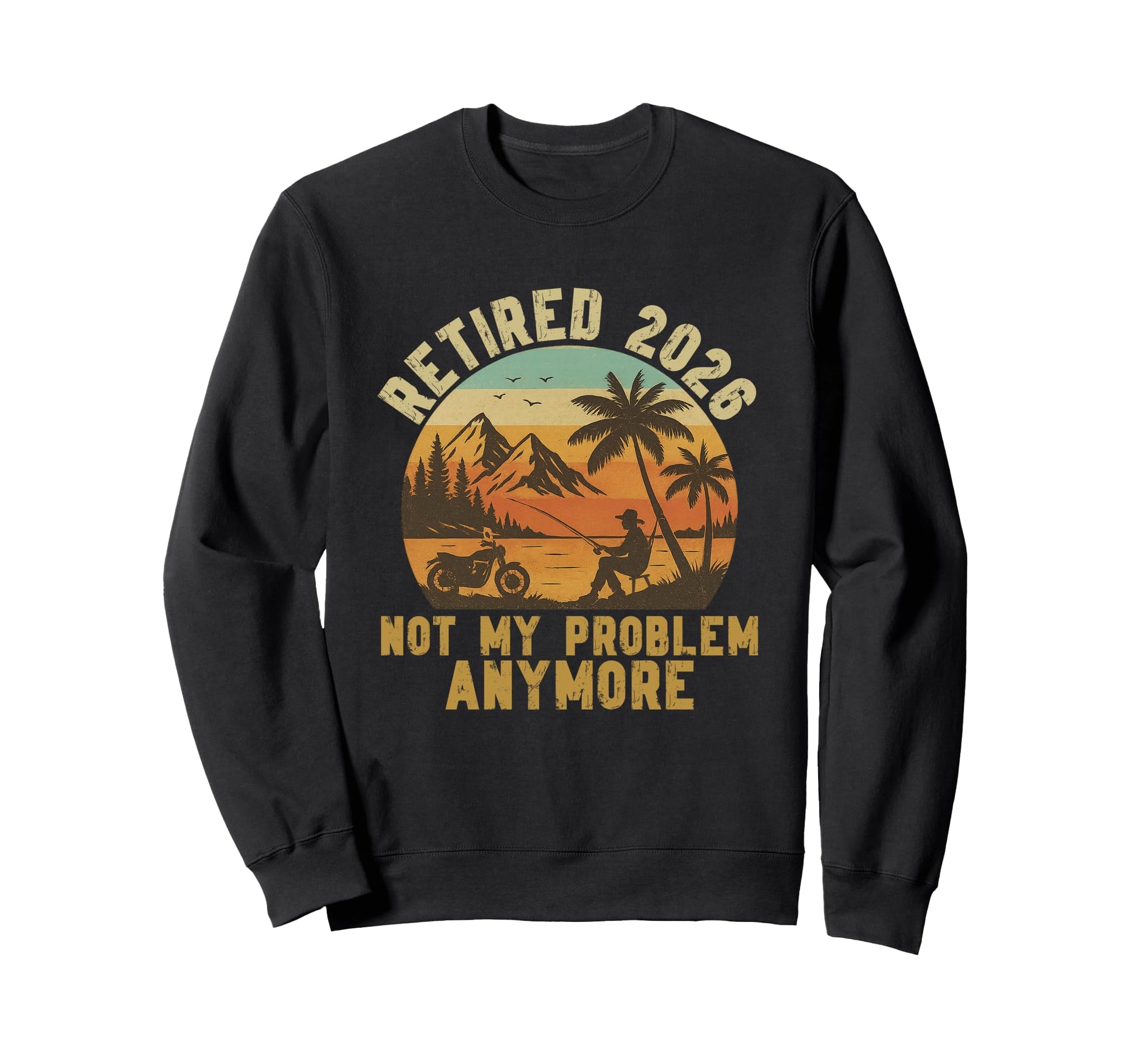 Retired 2026 Not My Problem Anymore Sweatshirt - Fun Novelty Design Unisex - T-Shirt, Sweatshirt, Hoodie