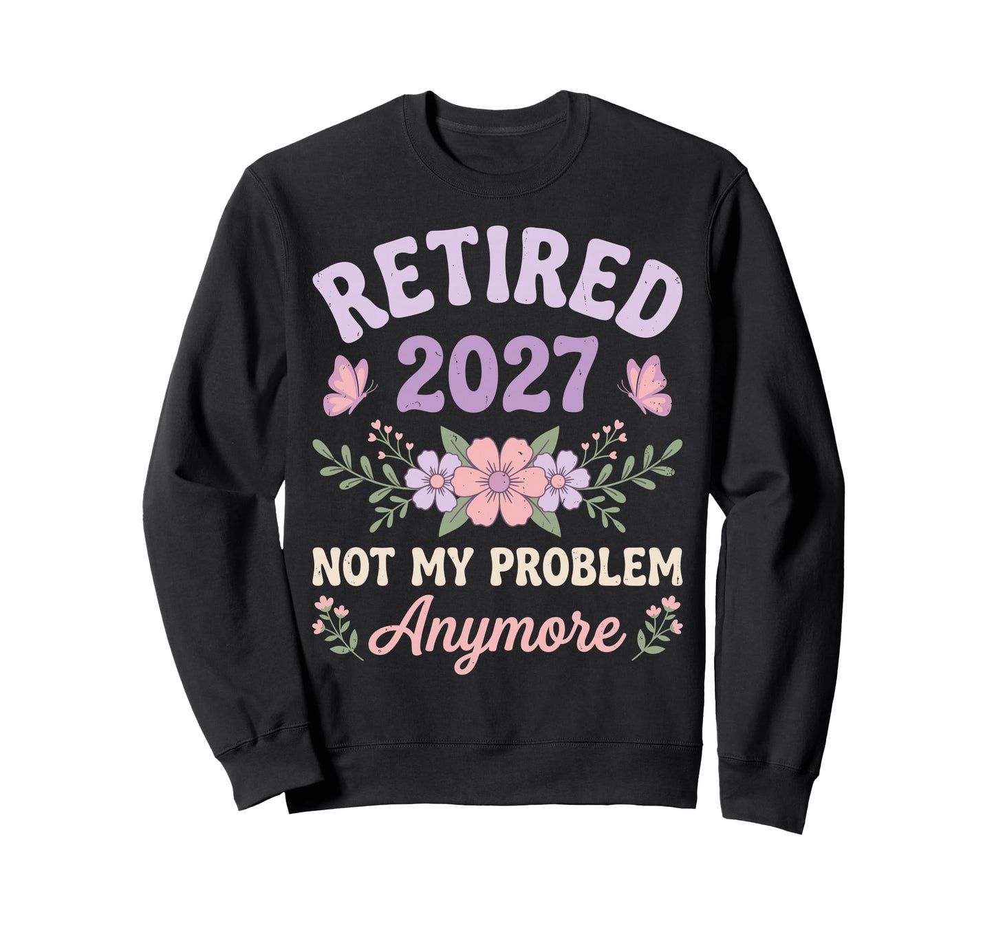 Retired 2027 Not My Problem Sweatshirt - Casual Everyday Wear Unisex - T-Shirt, Sweatshirt, Hoodie