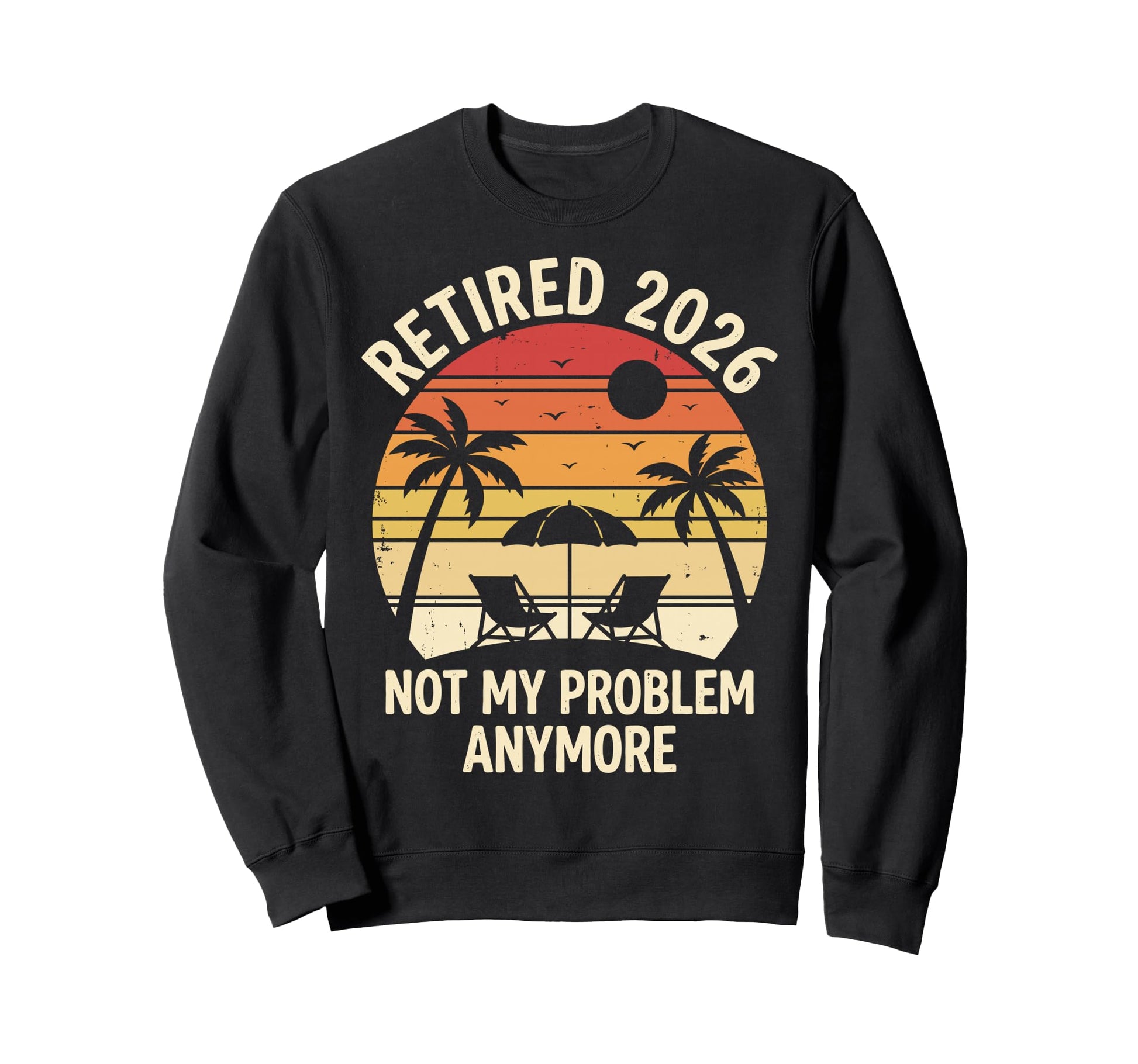 Retired 2026 Not My Problem Anymore Sweatshirt - Graphic Print for Adults - T-Shirt, Sweatshirt, Hoodie