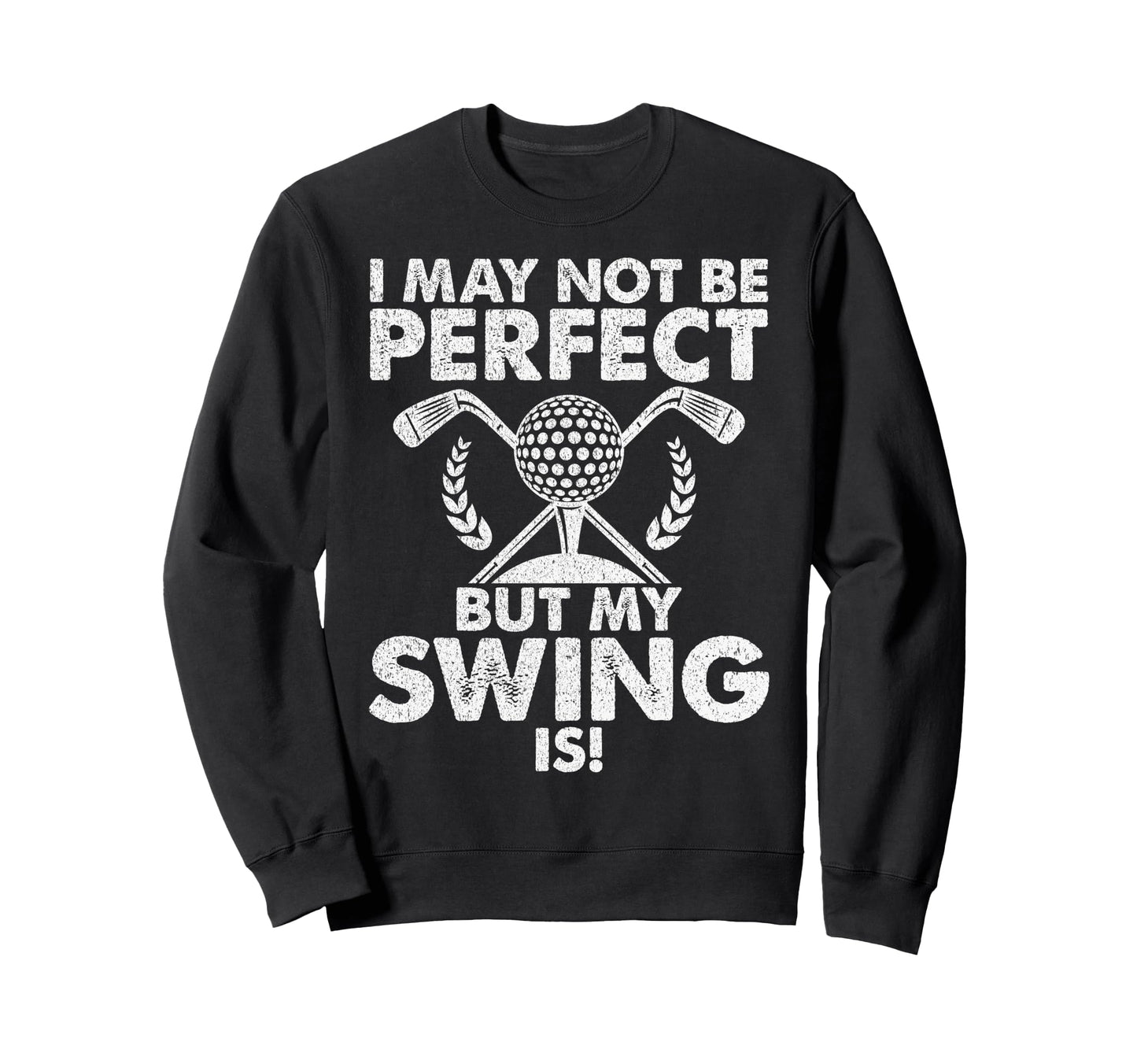 I May Not Be But My Swing Is Golf Dad Sweatshirt - Novelty Apparel Unisex - T-Shirt, Sweatshirt, Hoodie