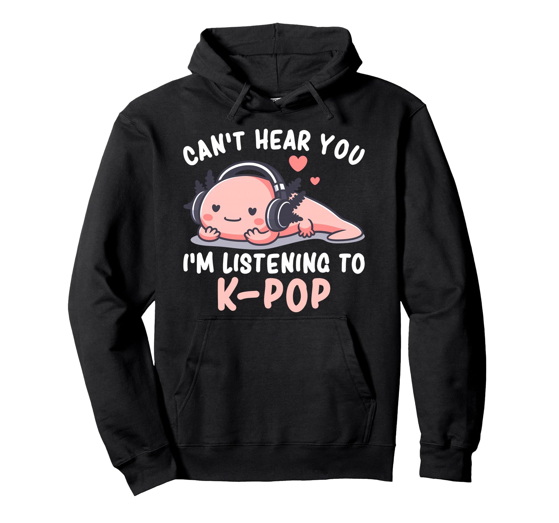Cant Hear You Im Listening K Pop Axolotl Hoodie - Custom Art Print Unisex - T-Shirt, Sweatshirt, Hoodie