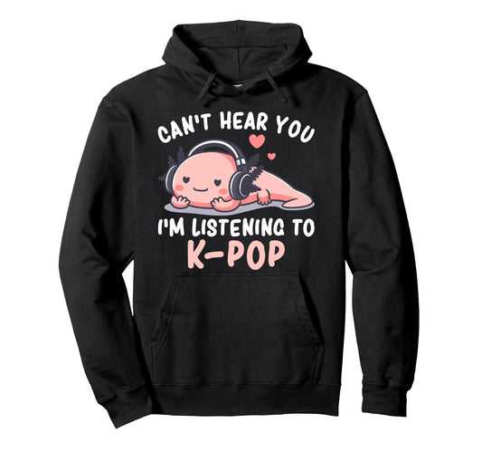 Cant Hear You Im Listening K Pop Axolotl Hoodie - Custom Art Print Unisex - T-Shirt, Sweatshirt, Hoodie
