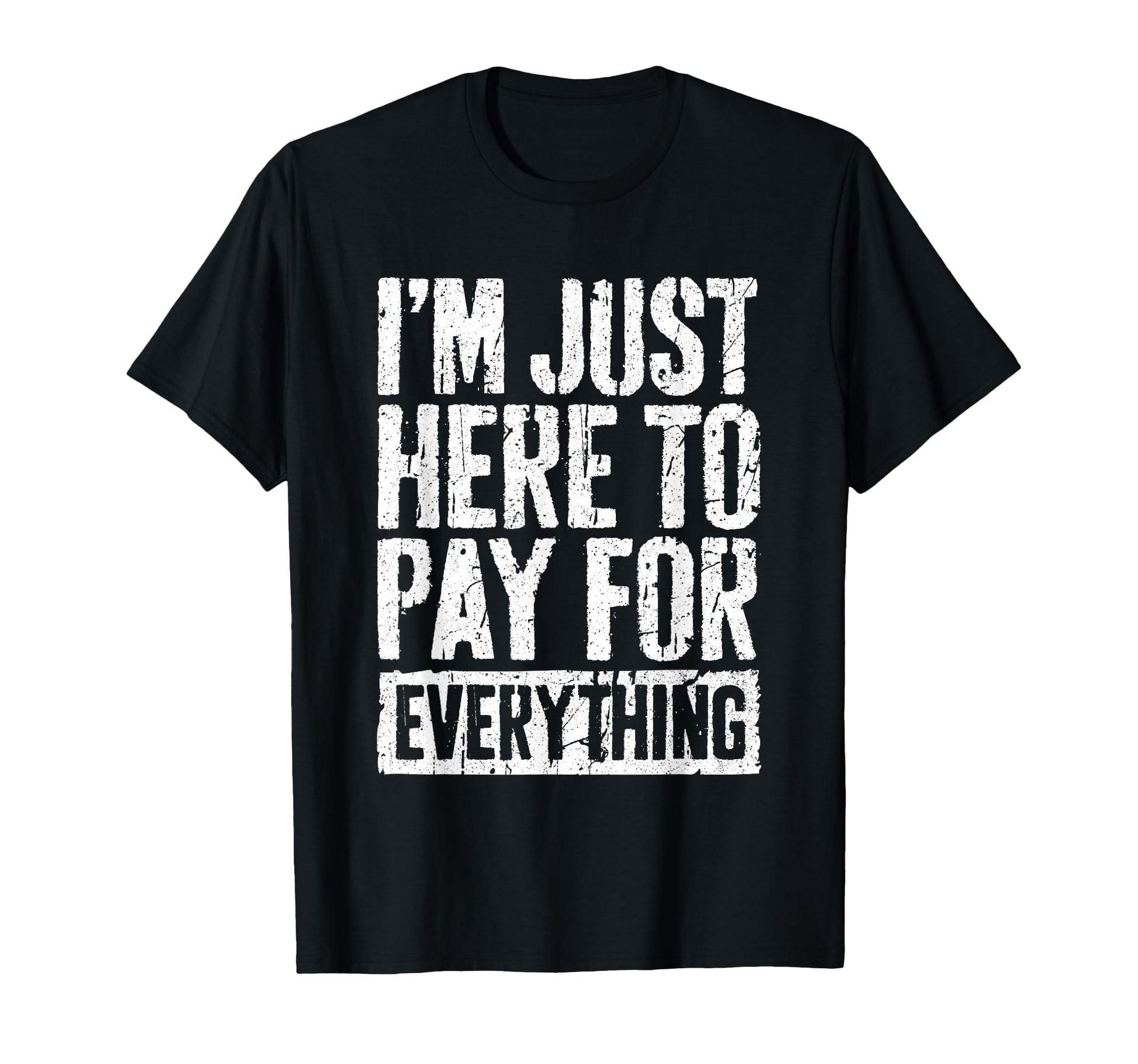 Im Just Here To Pay Everything Funny Mom T-Shirt - Novelty Apparel Unisex - T-Shirt, Sweatshirt, Hoodie