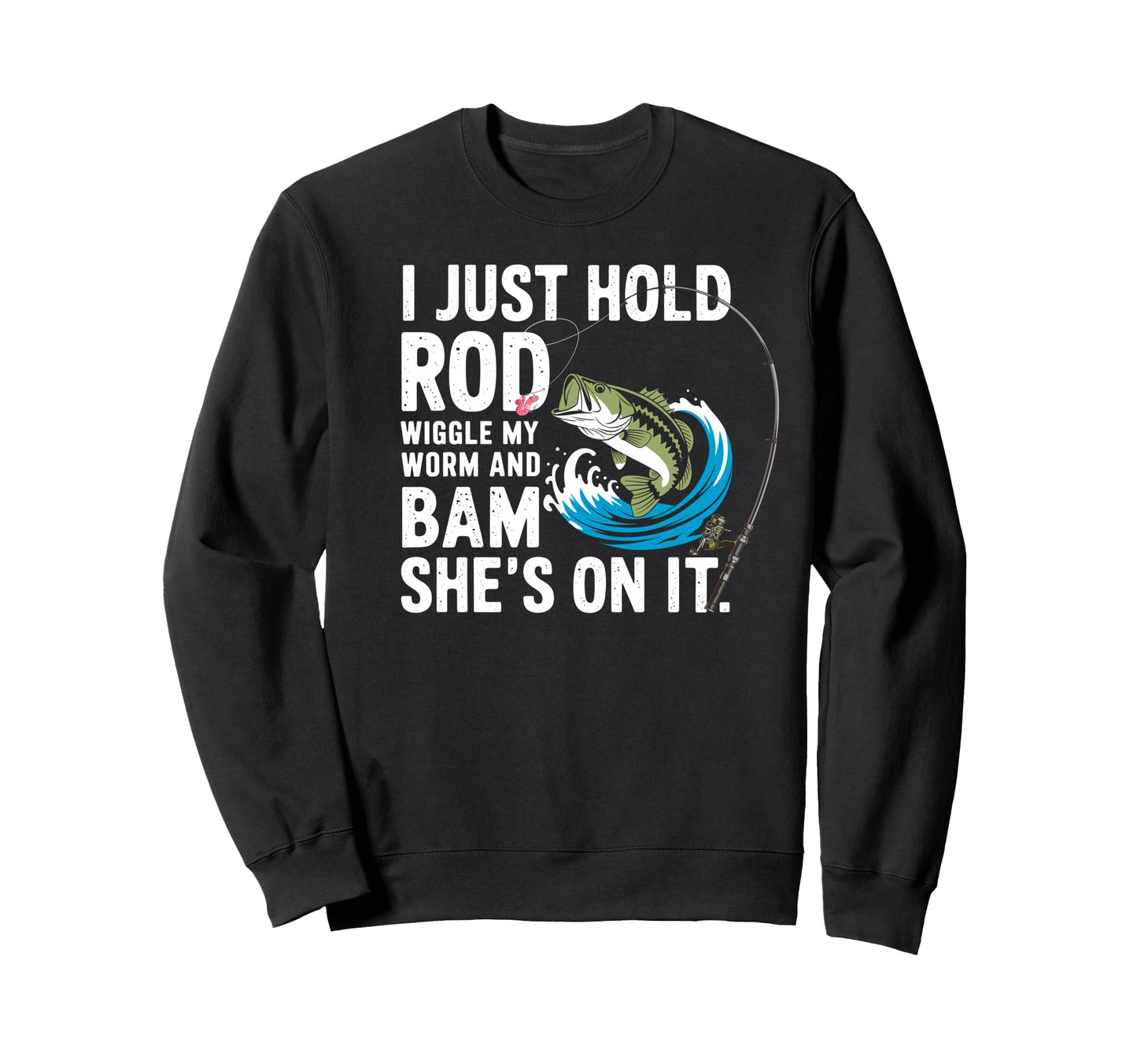 I Just Hold My Rod Wiggle My Worm Shes Sweatshirt - Novelty Apparel Unisex - T-Shirt, Sweatshirt, Hoodie
