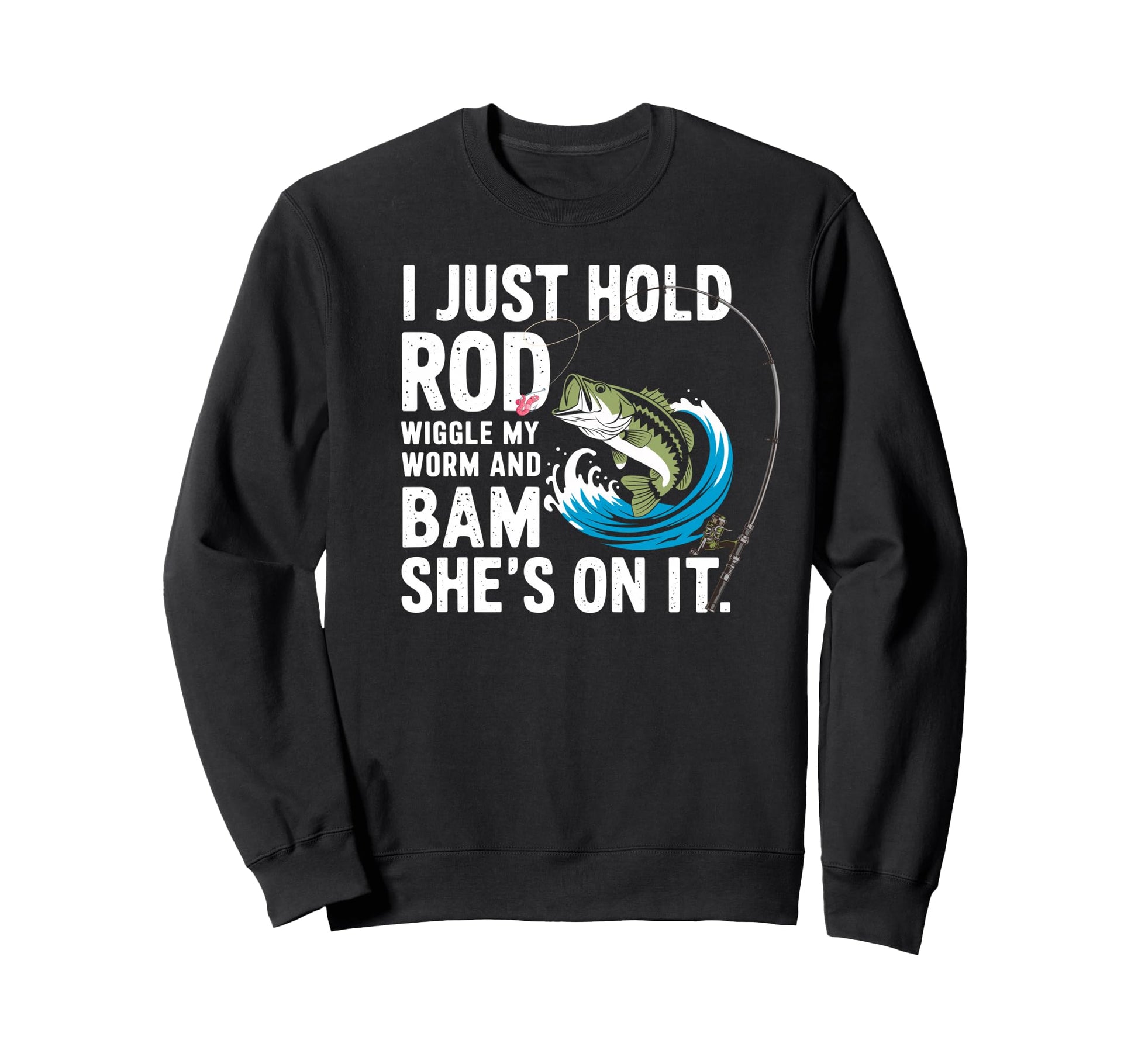 I Just Hold My Rod Wiggle My Worm Shes Sweatshirt - Novelty Apparel Unisex - T-Shirt, Sweatshirt, Hoodie