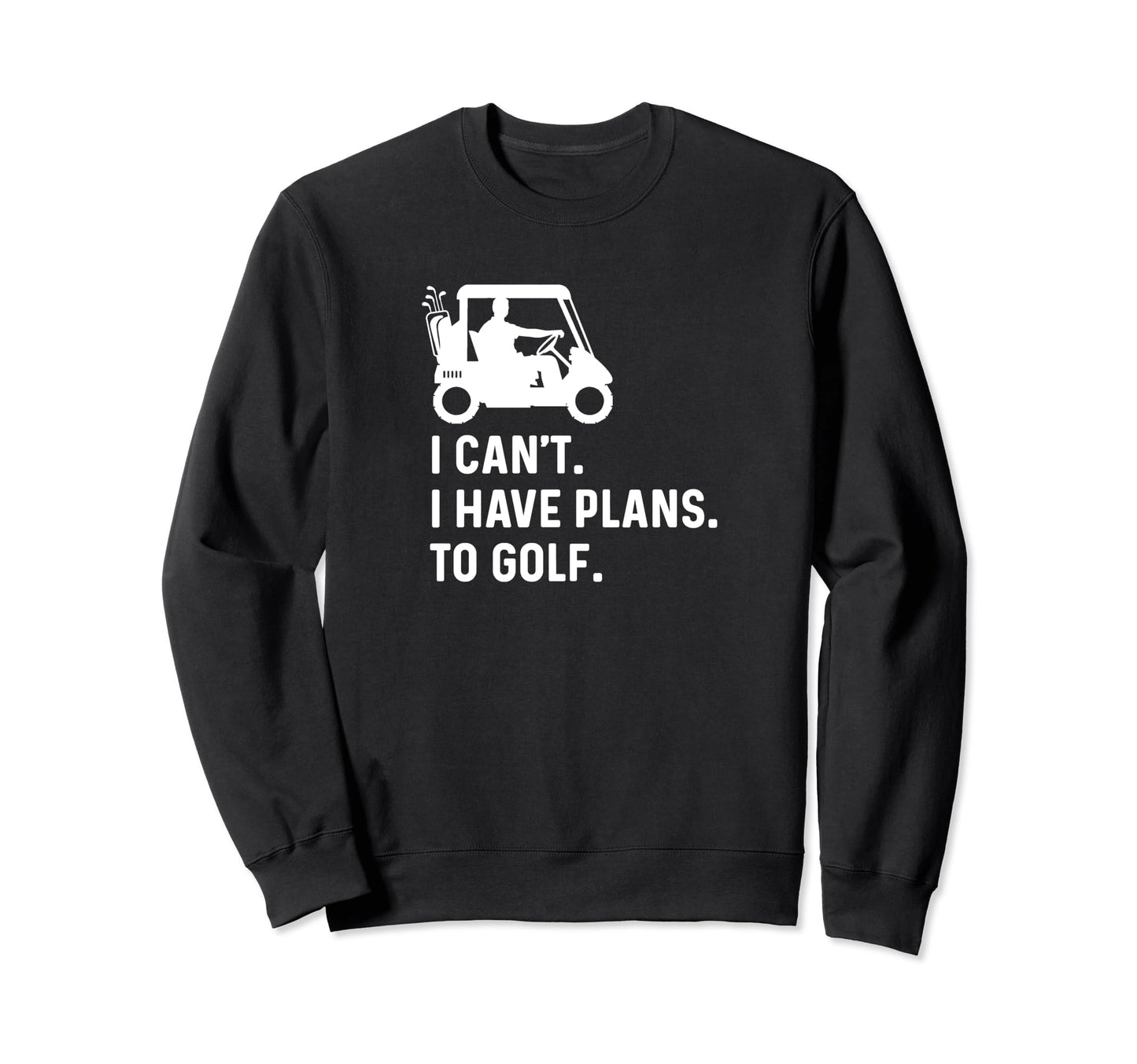 I Cant I Have Plans To Golf Funny Sweatshirt - Minimalist Print Unisex - T-Shirt, Sweatshirt, Hoodie