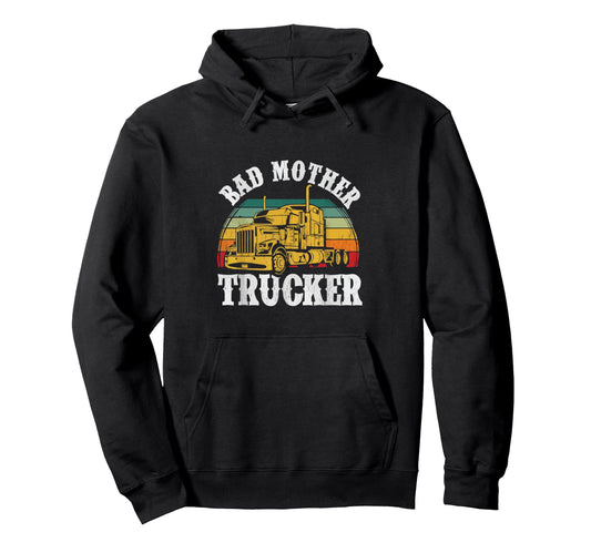 Bad Mother Trucker Funny Truck Driver Hoodie - Novelty Apparel Men Women - T-Shirt, Sweatshirt, Hoodie