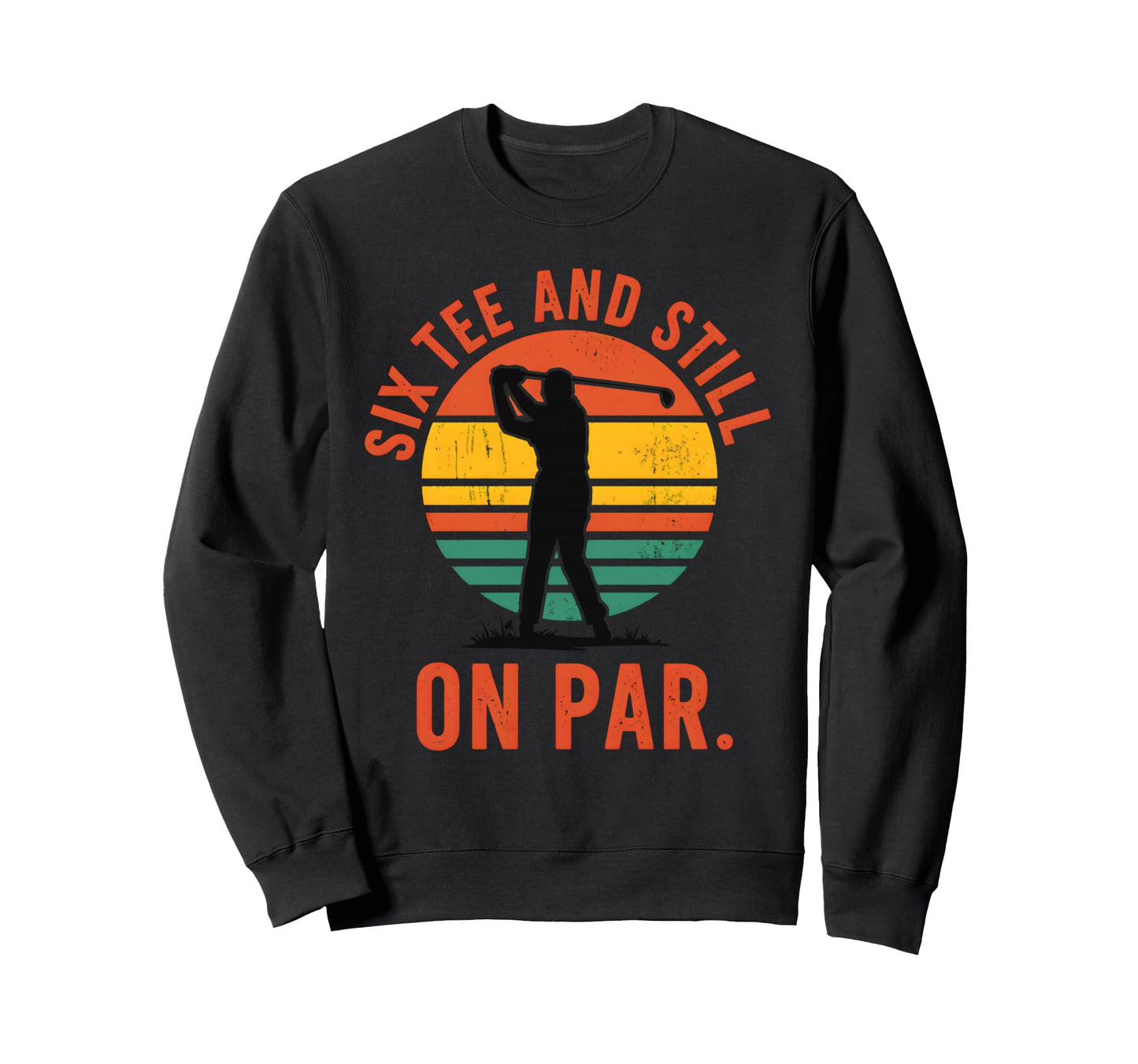 Six And Still Par Funny Golf Sweatshirt - Aesthetic Graphic for Adults - T-Shirt, Sweatshirt, Hoodie